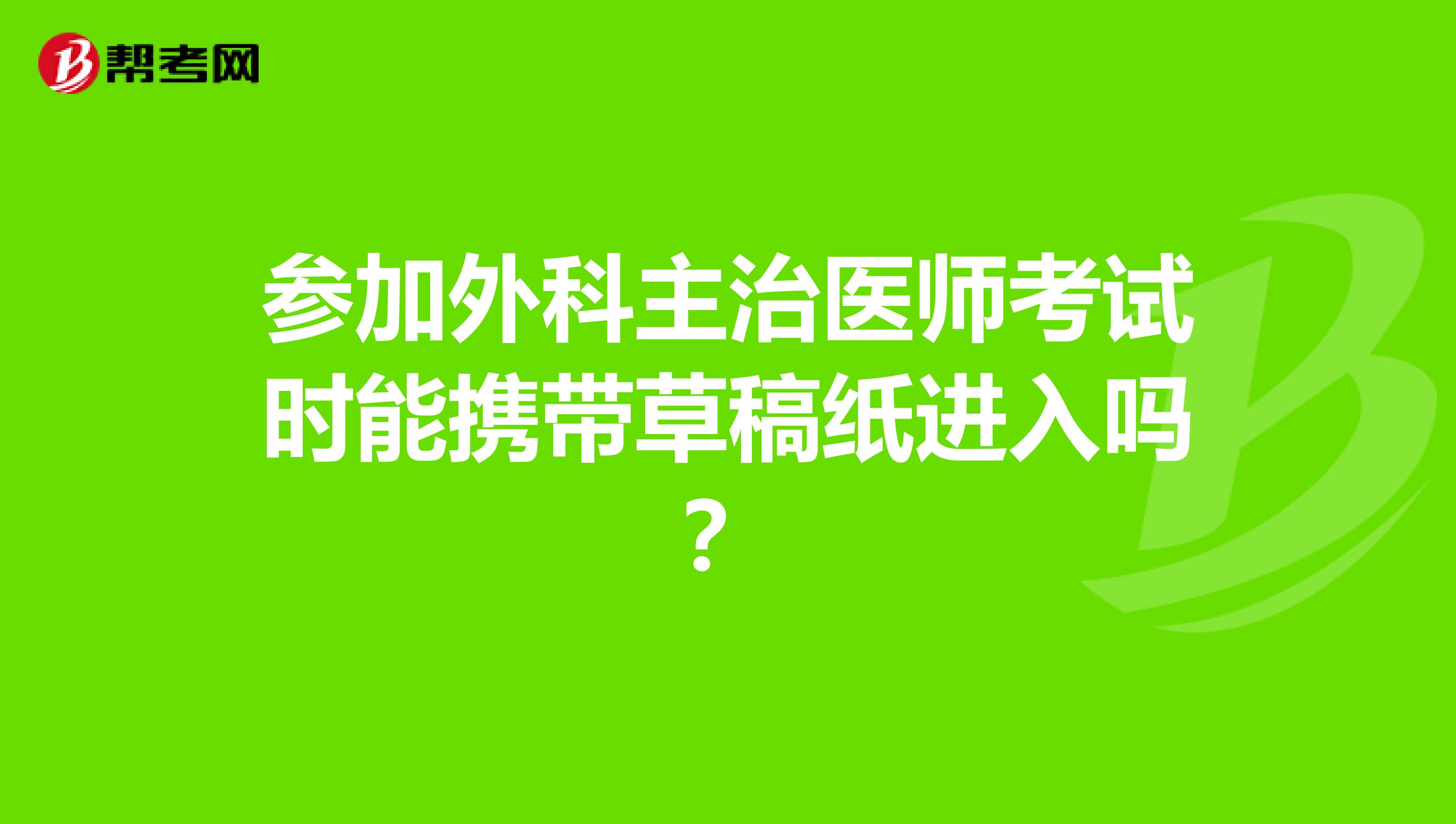 参加外科主治医师考试时能携带草稿纸进入吗？