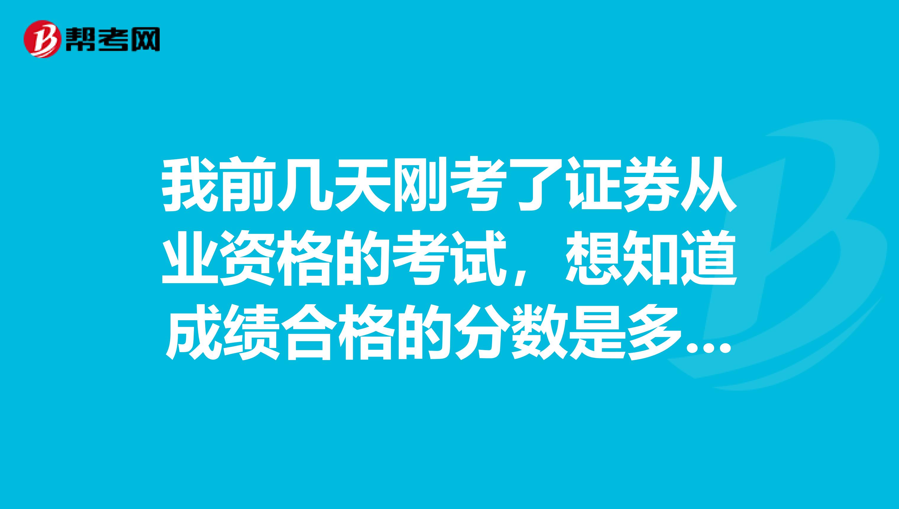 我前几天刚考了证券从业资格的考试，想知道成绩合格的分数是多少呢？