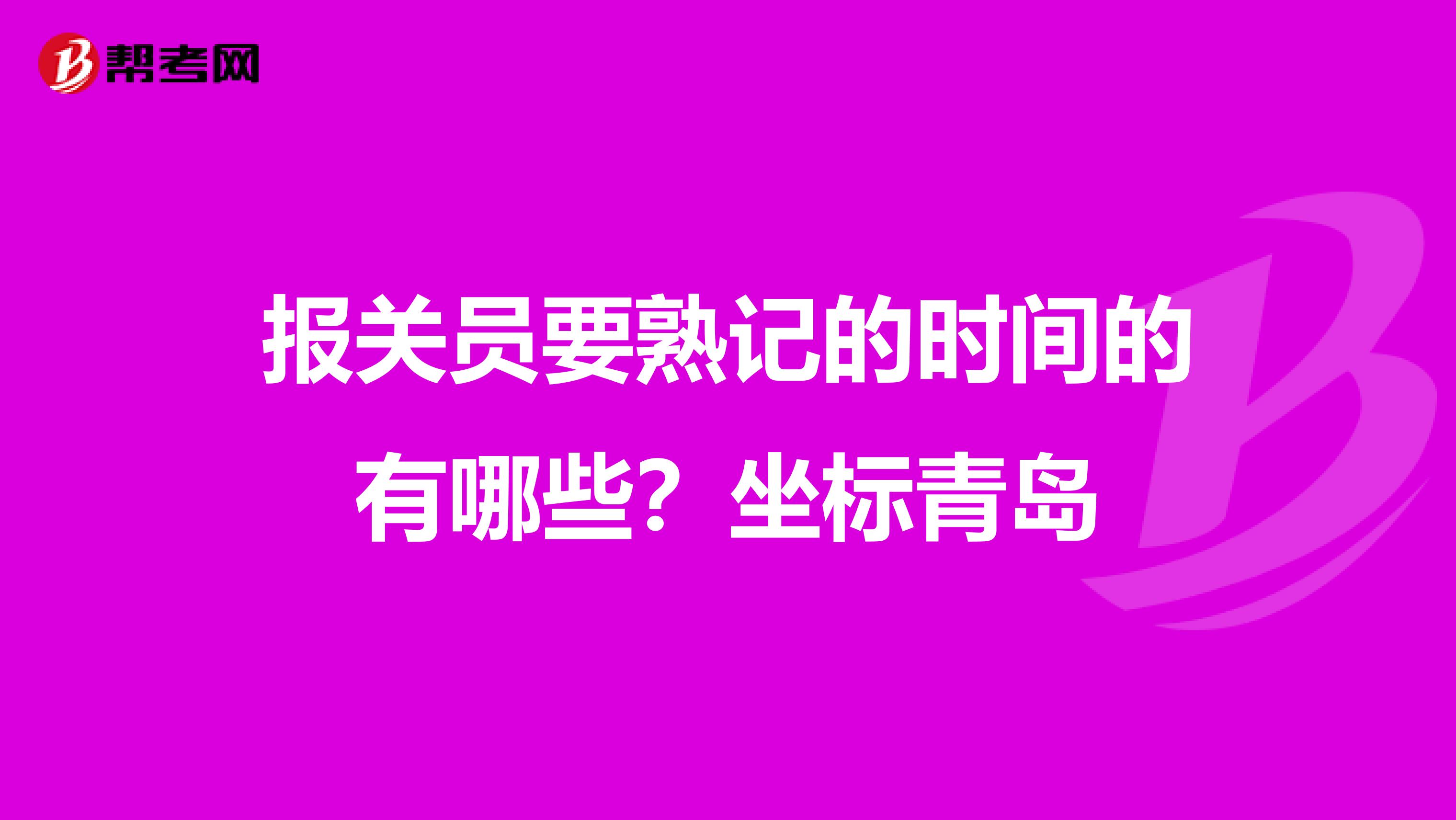 报关员要熟记的时间的有哪些?坐标青岛