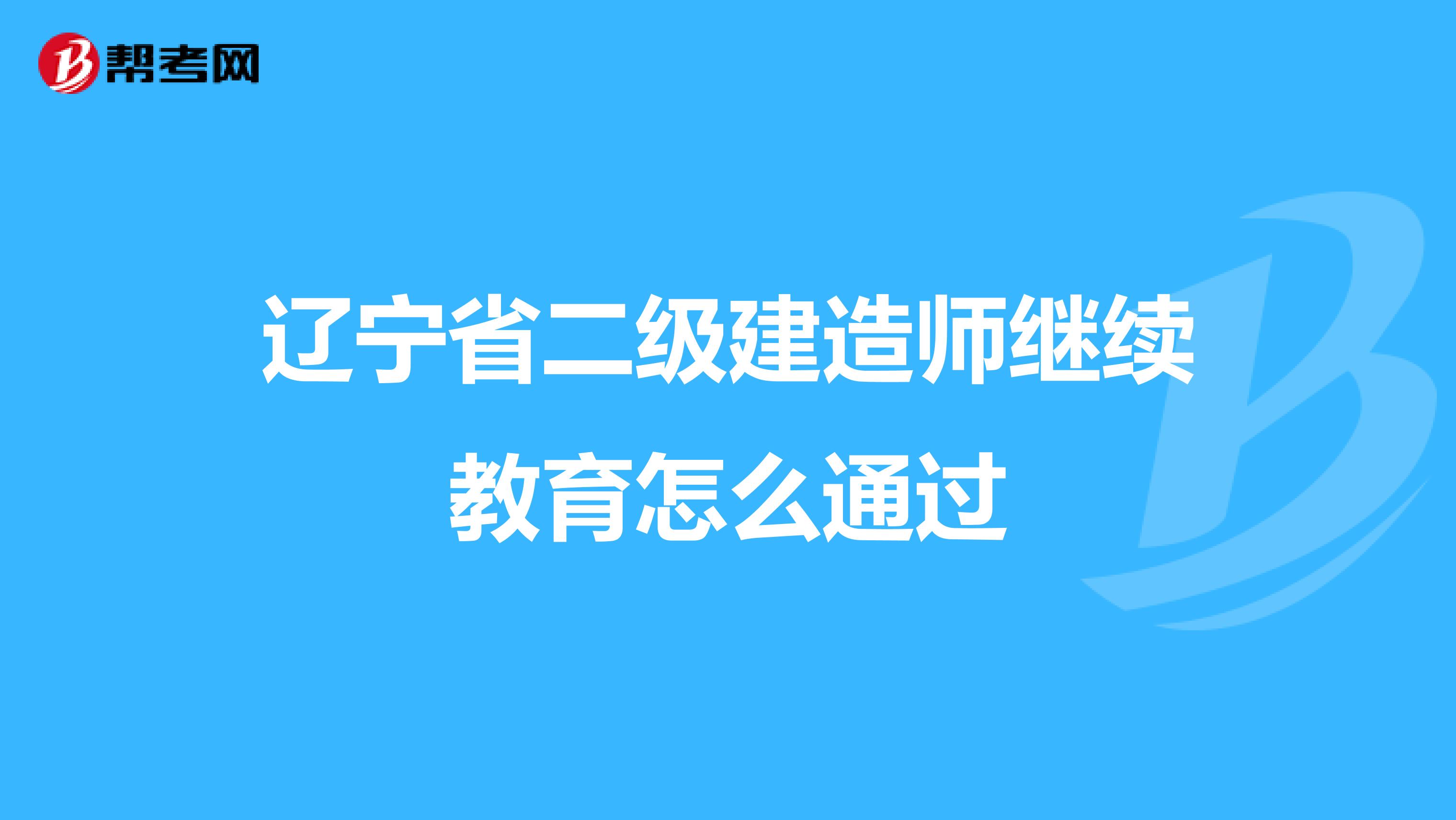 辽宁省二级建造师继续教育怎么通过