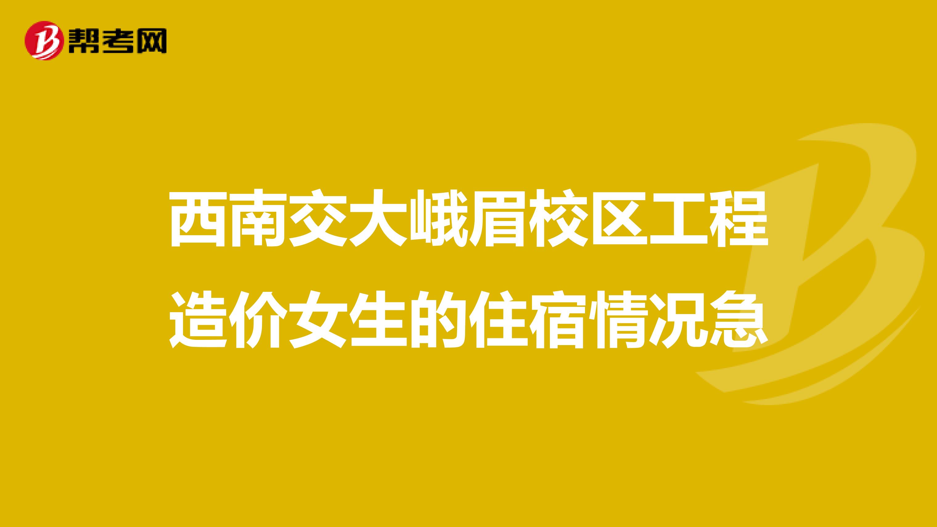 西南交大峨眉校区工程造价女生的住宿情况急