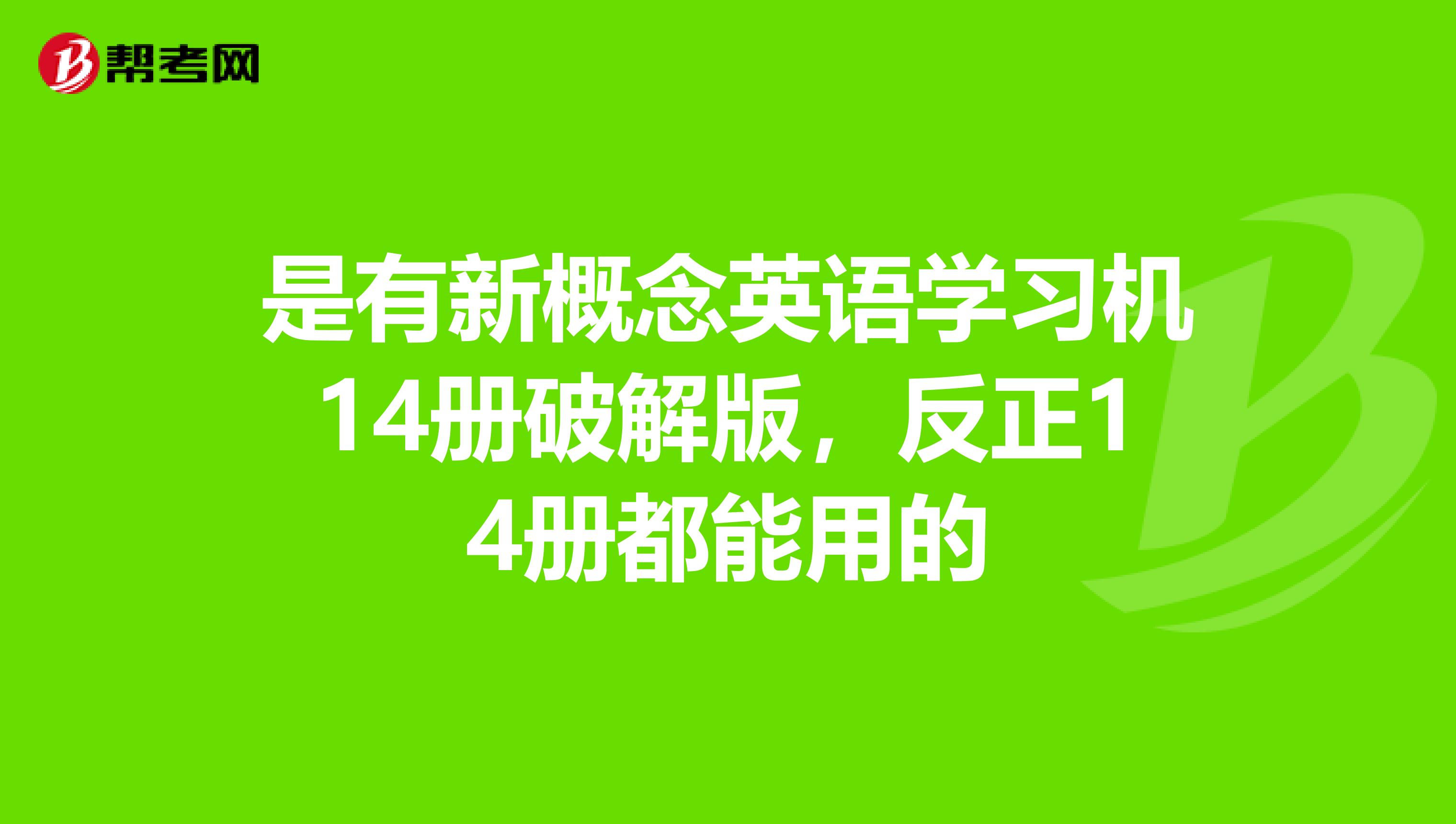 是有新概念英语学习机14册破解版，反正14册都能用的