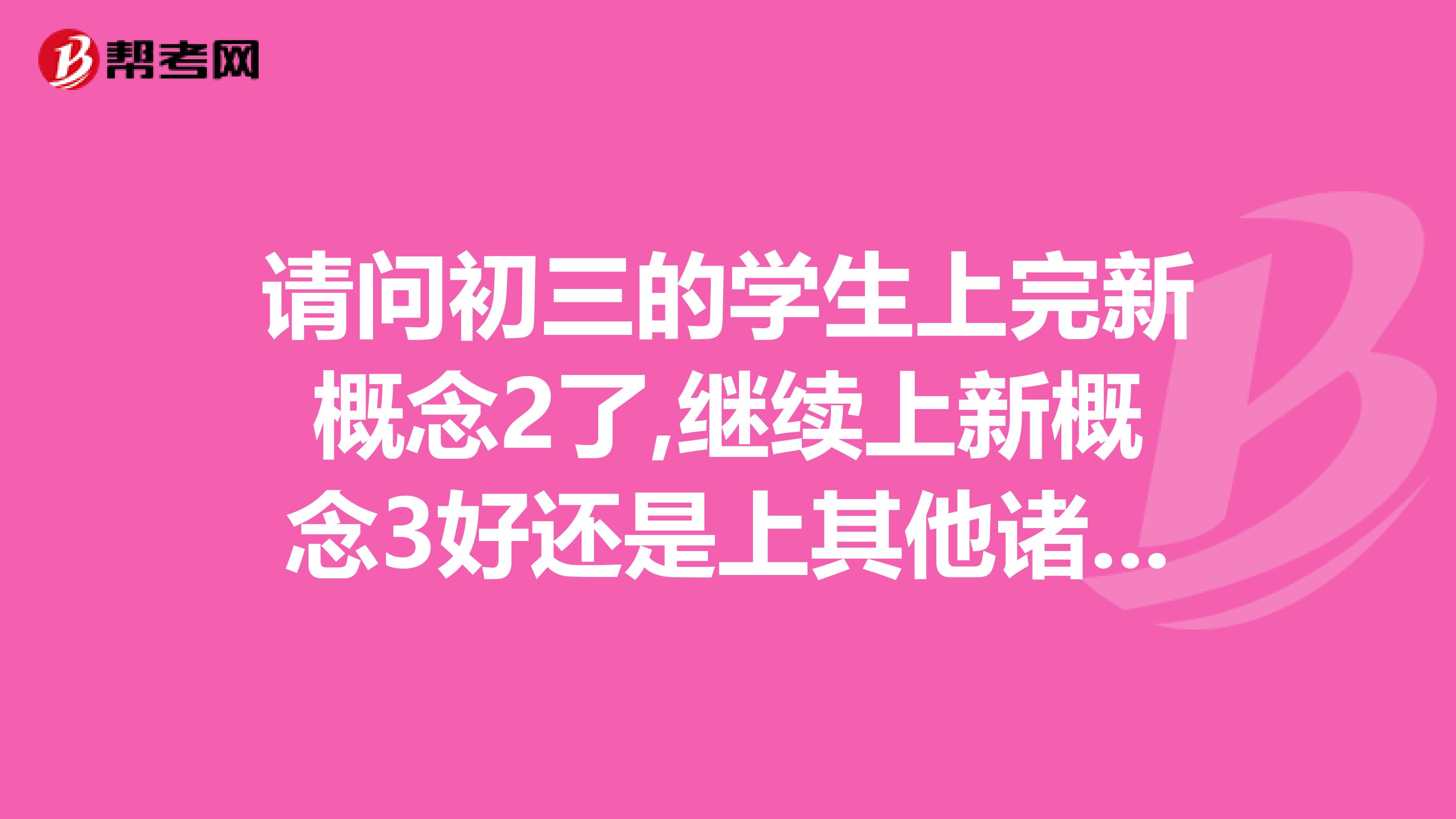 请问初三的学生上完新概念2了,继续上新概念3好还是上其他诸如外教啊公共英语等课程