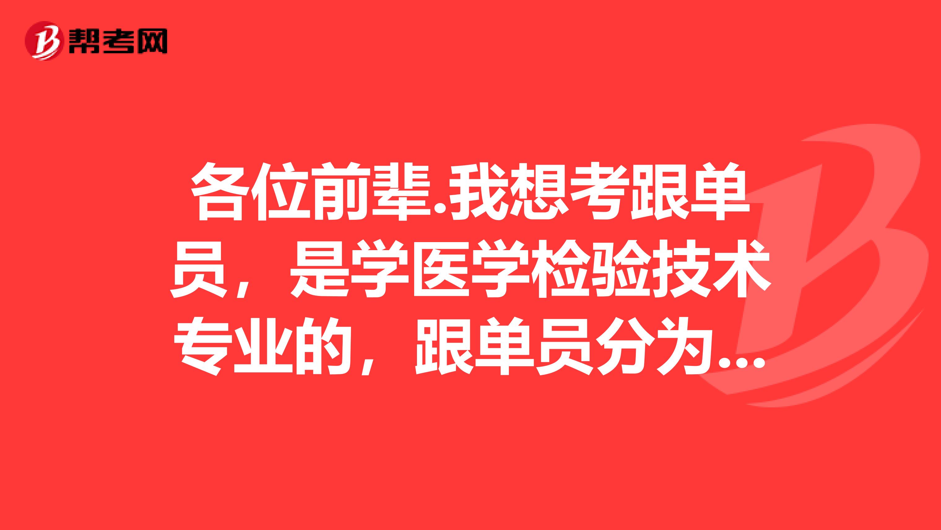 各位前辈.我想考跟单员，是学医学检验技术专业的，跟单员分为哪几类？谢谢