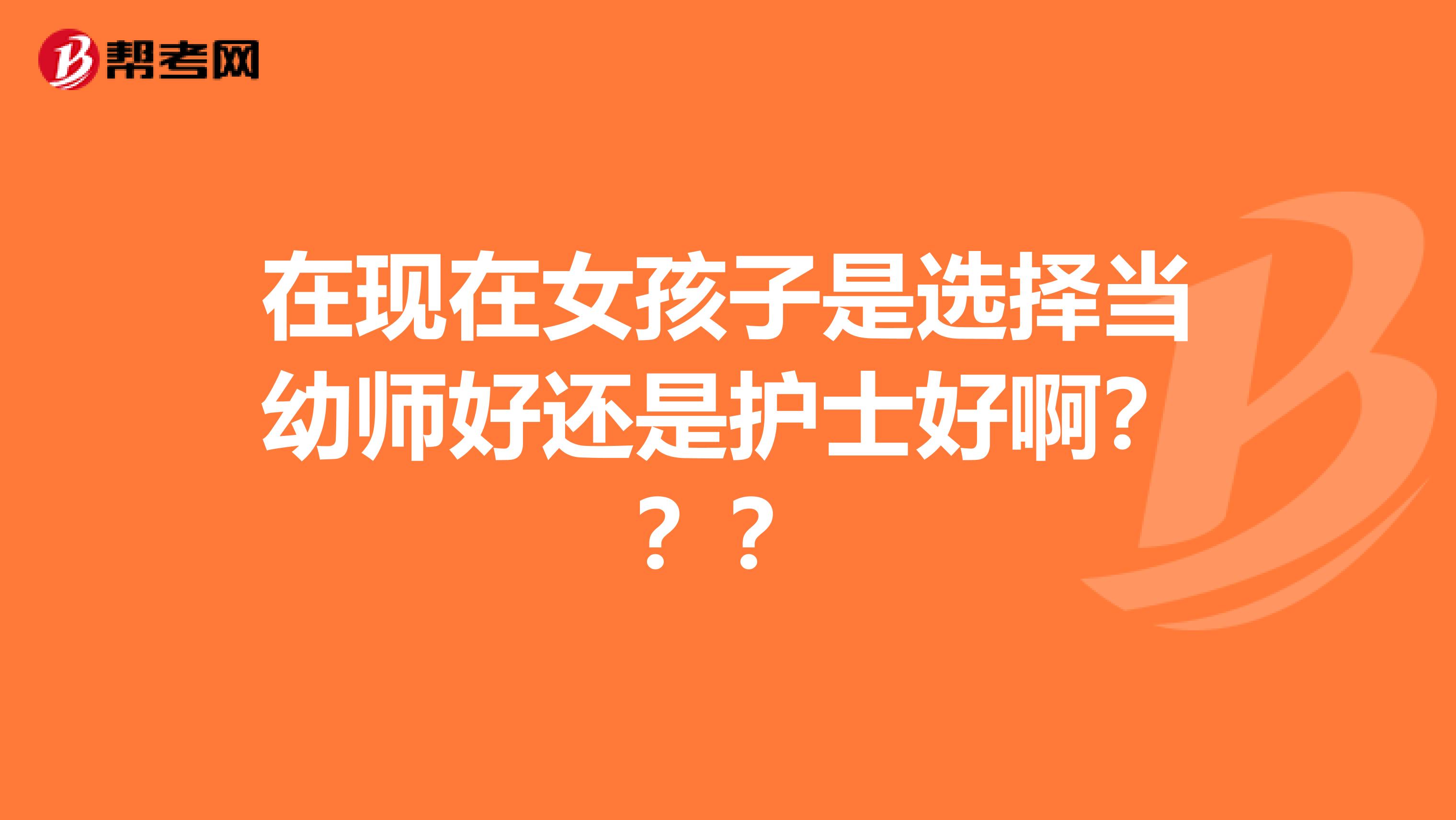 在现在女孩子是选择当幼师好还是护士好啊？？？