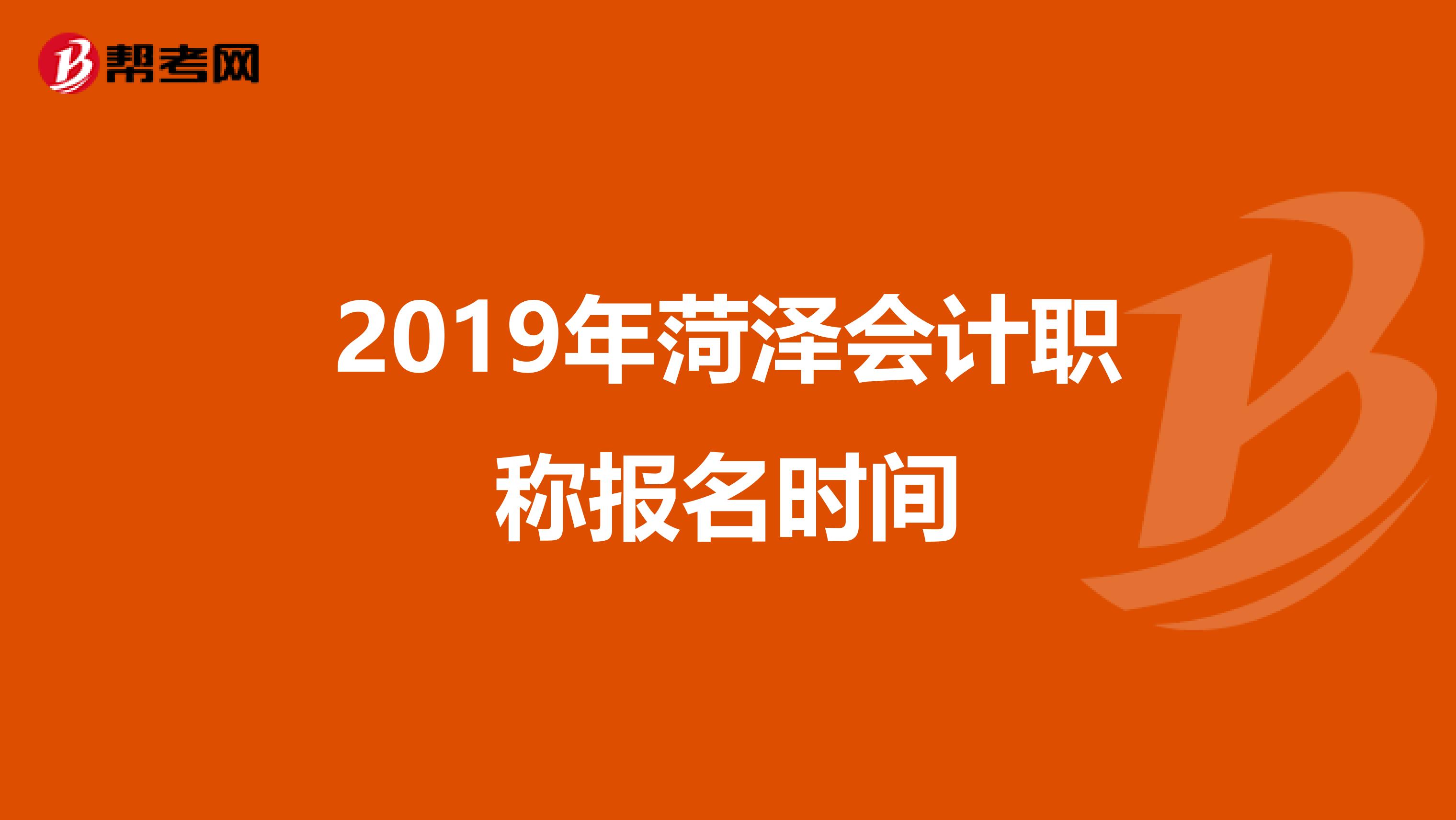 2019年菏泽会计职称报名时间