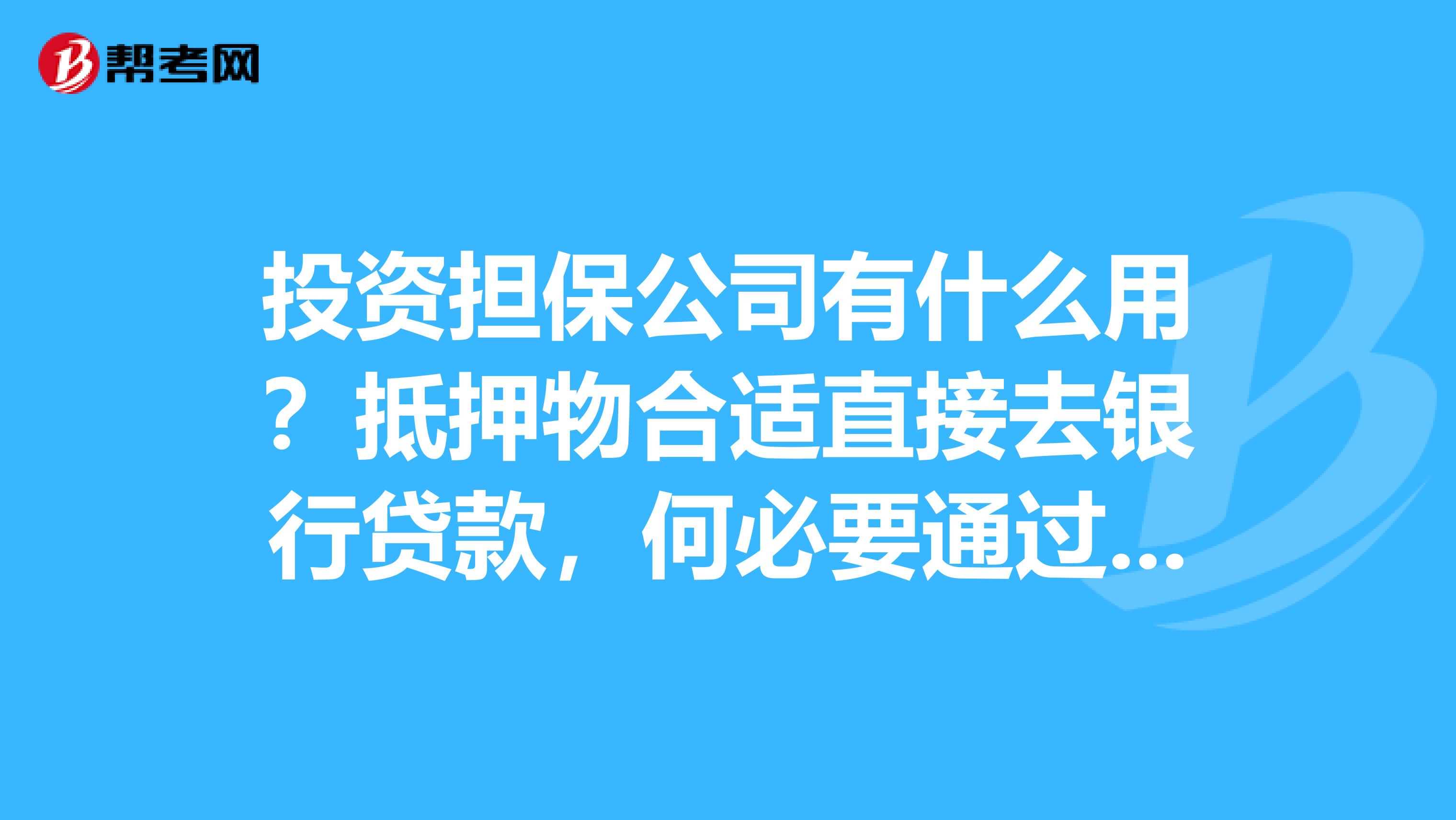 投资担保公司有什么用?抵押物合适直接去银行贷款,何必要通过中介?
