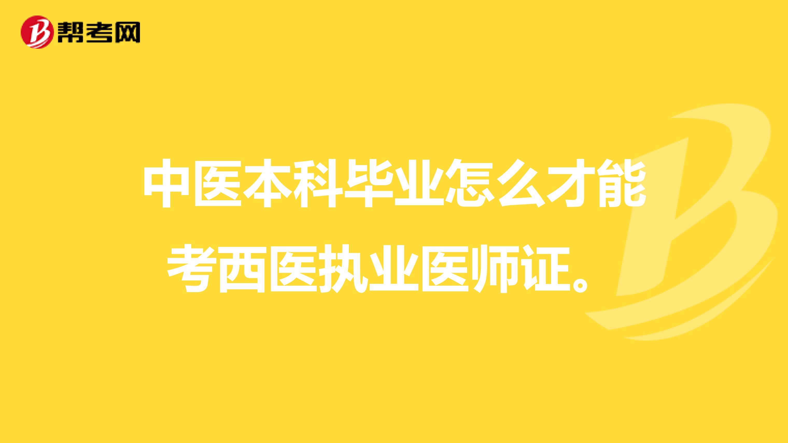 中医本科毕业怎么才能考西医执业医师证。