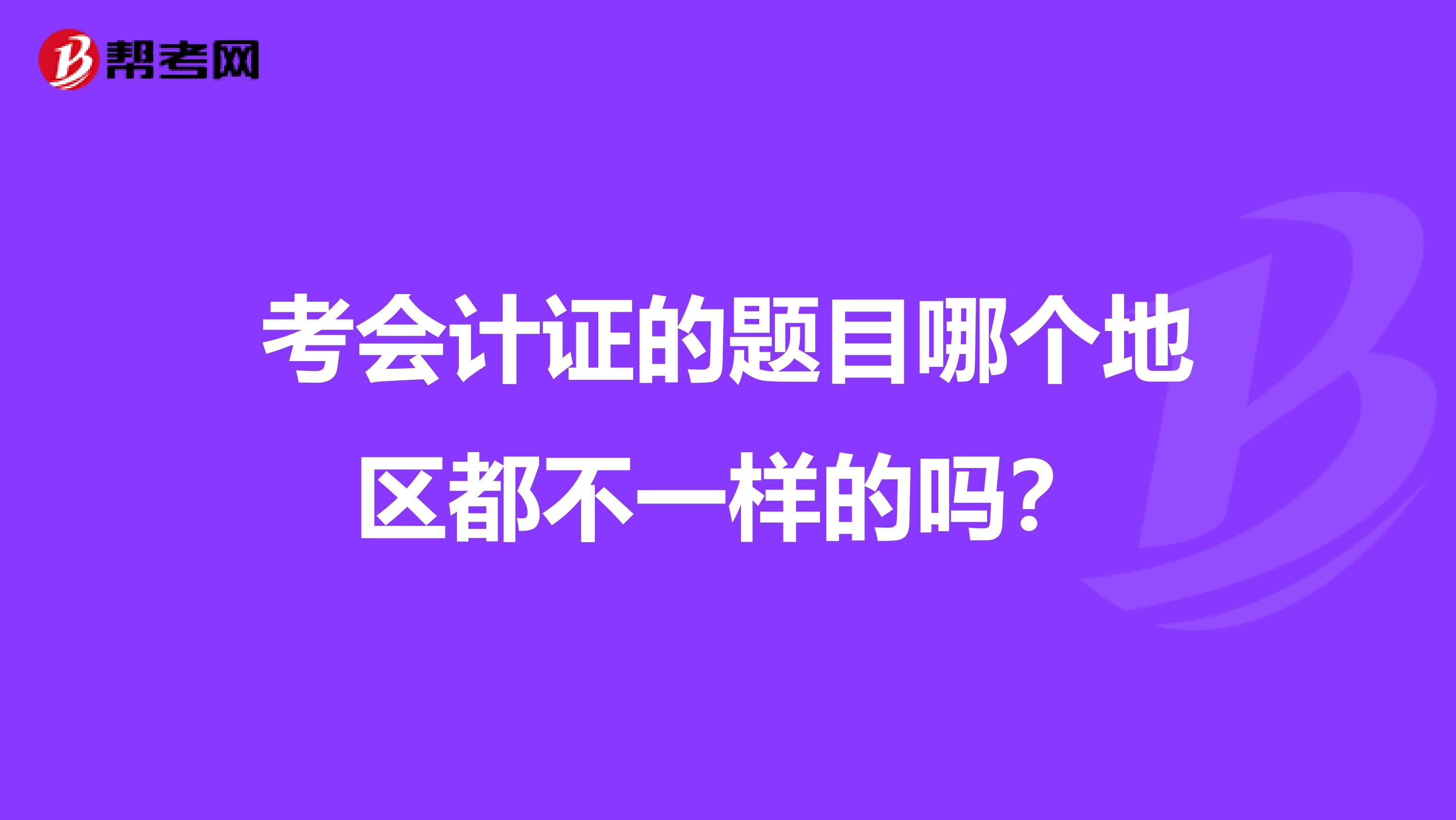 考会计证的题目哪个地区都不一样的吗?