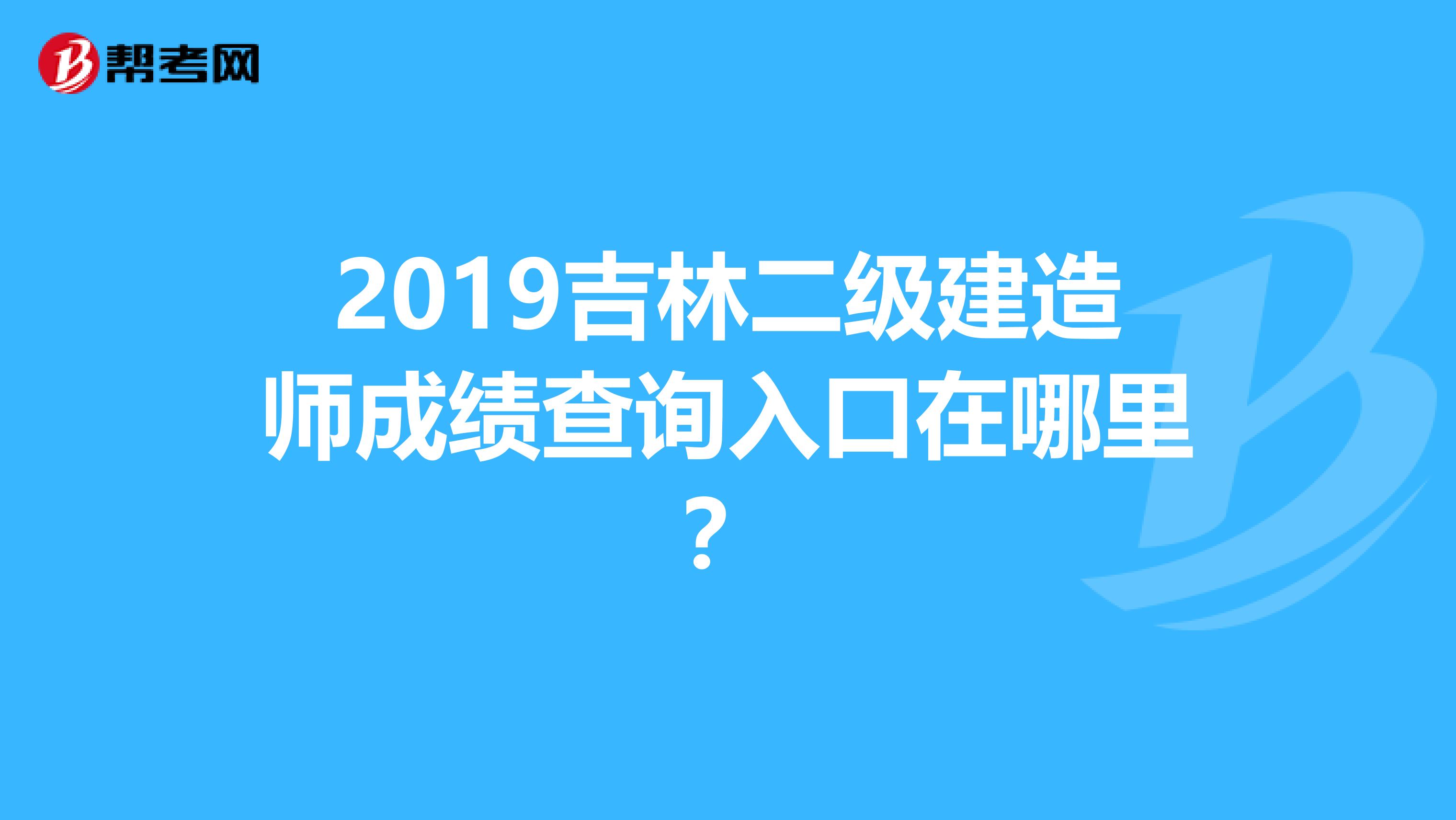 2019吉林二级建造师成绩查询入口在哪里？