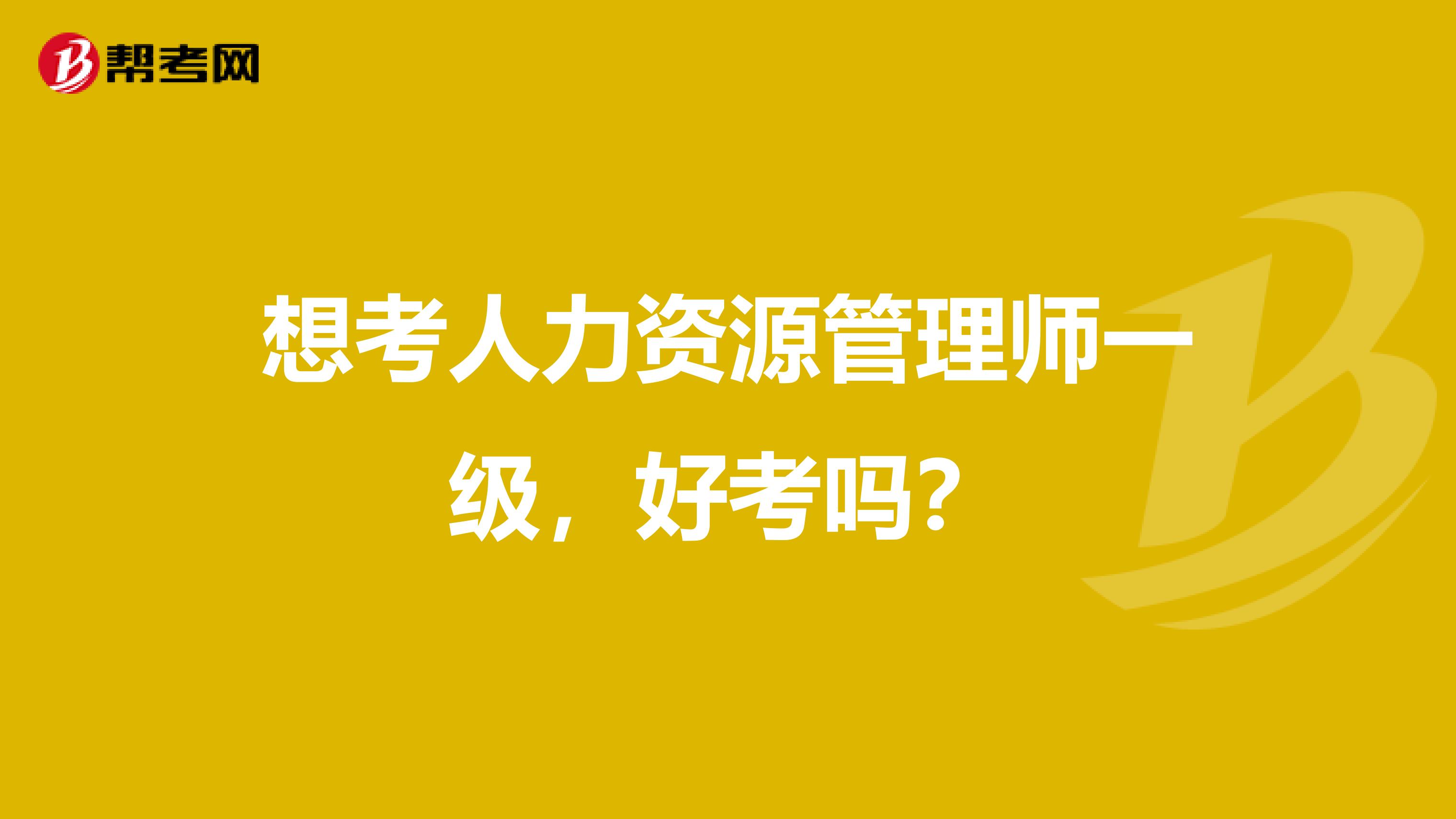 想考人力资源管理师一级,好考吗?