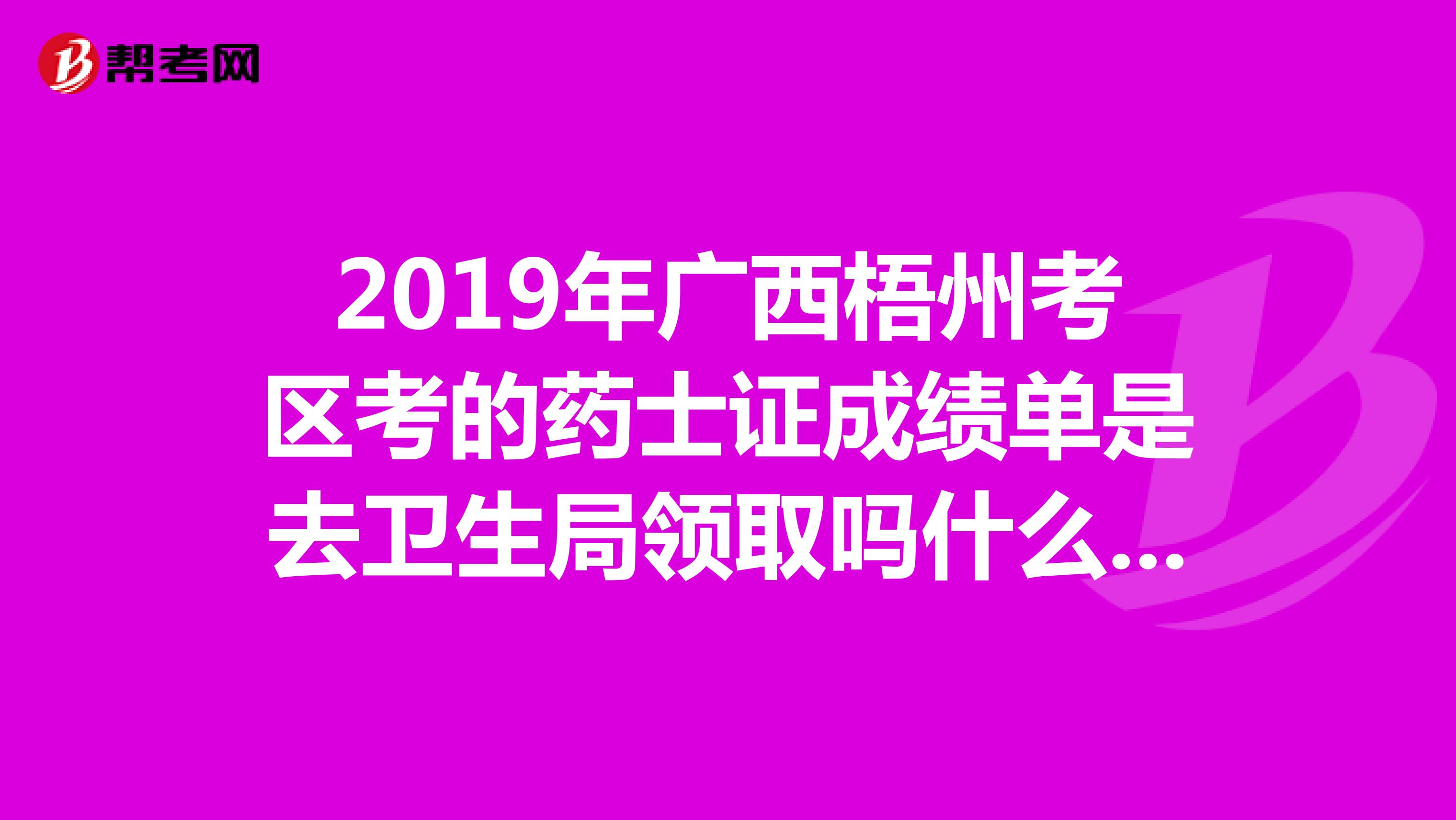 2019年广西梧州考区考的药士证成绩单是去卫生局领取吗什么时候可以去领?需要带上什么证件吗?