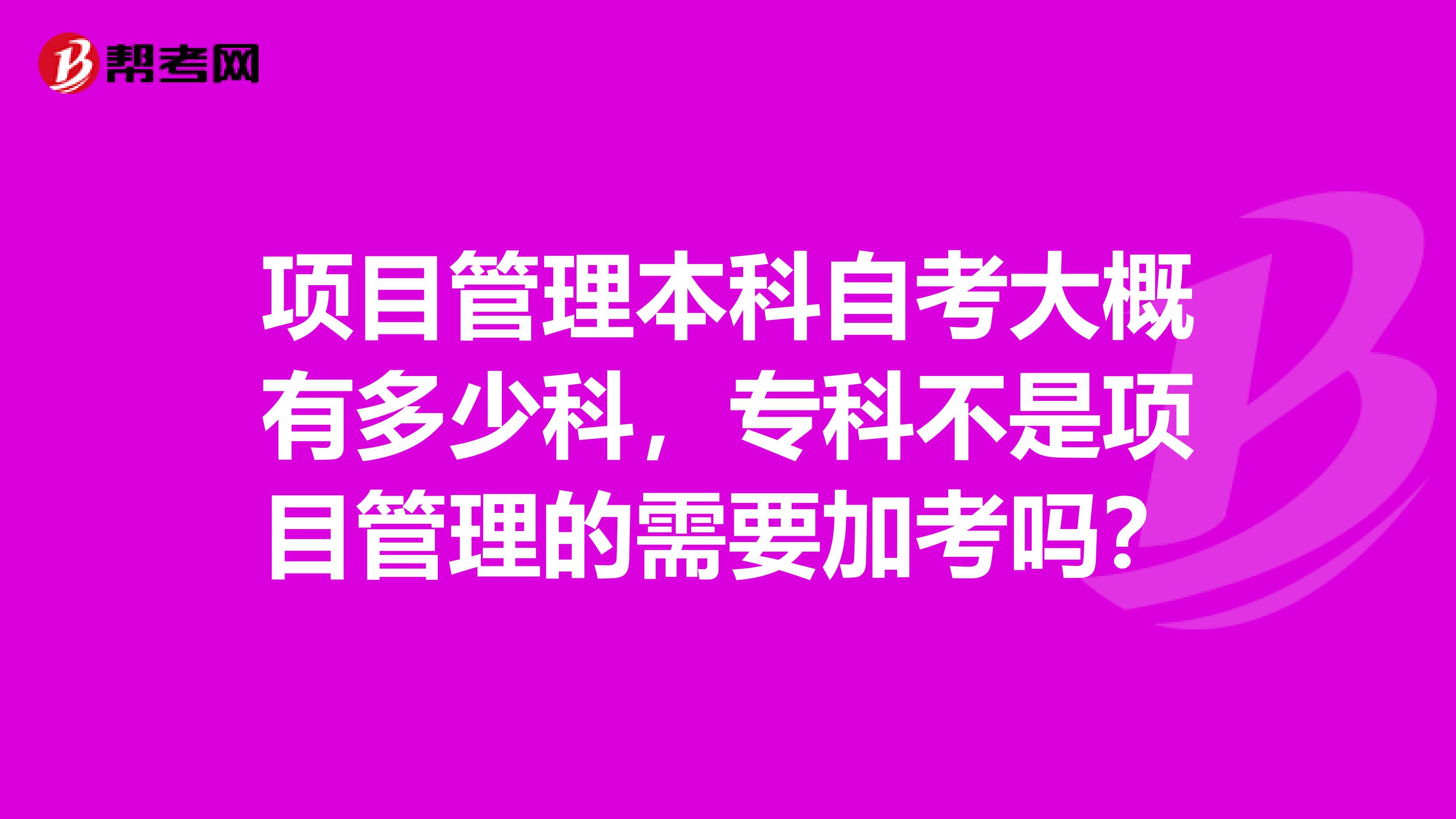 项目管理本科自考大概有多少科,专科不是项目管理的需要加考吗?