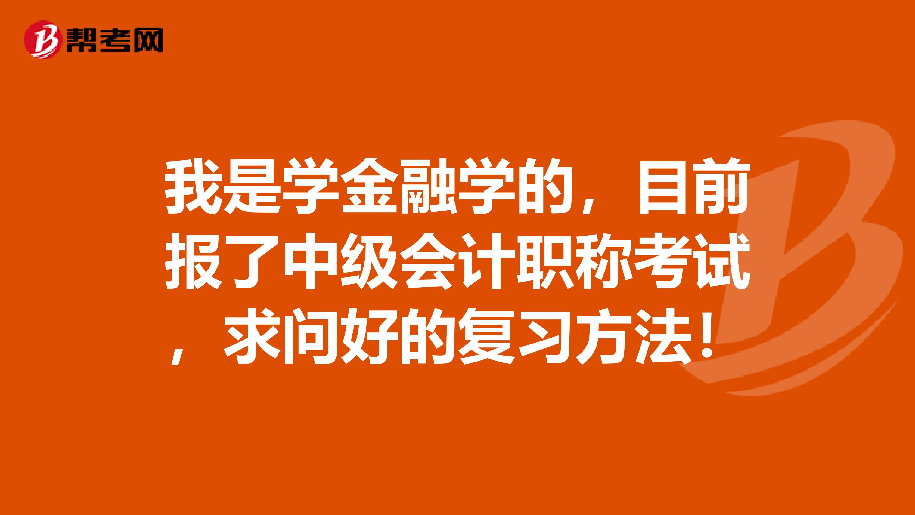 我是学金融学的,目前报了中级会计职称考试,求问好的复习方法!