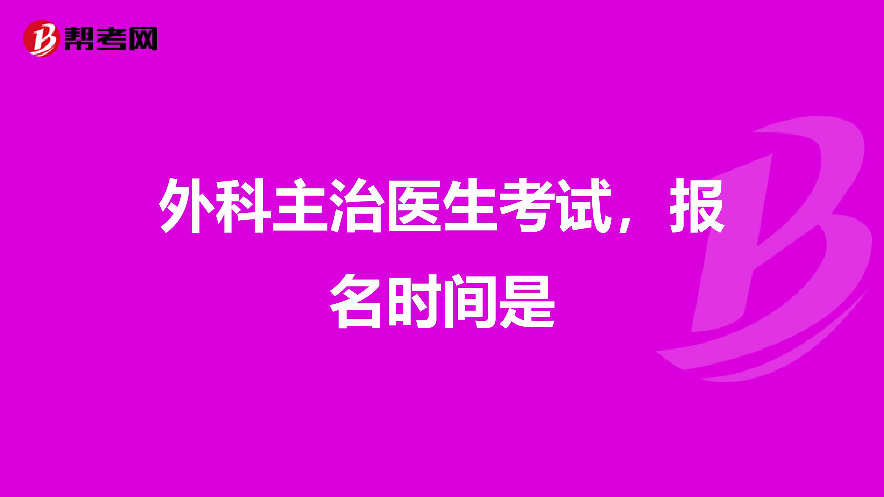 外科主治医生考试，报名时间是