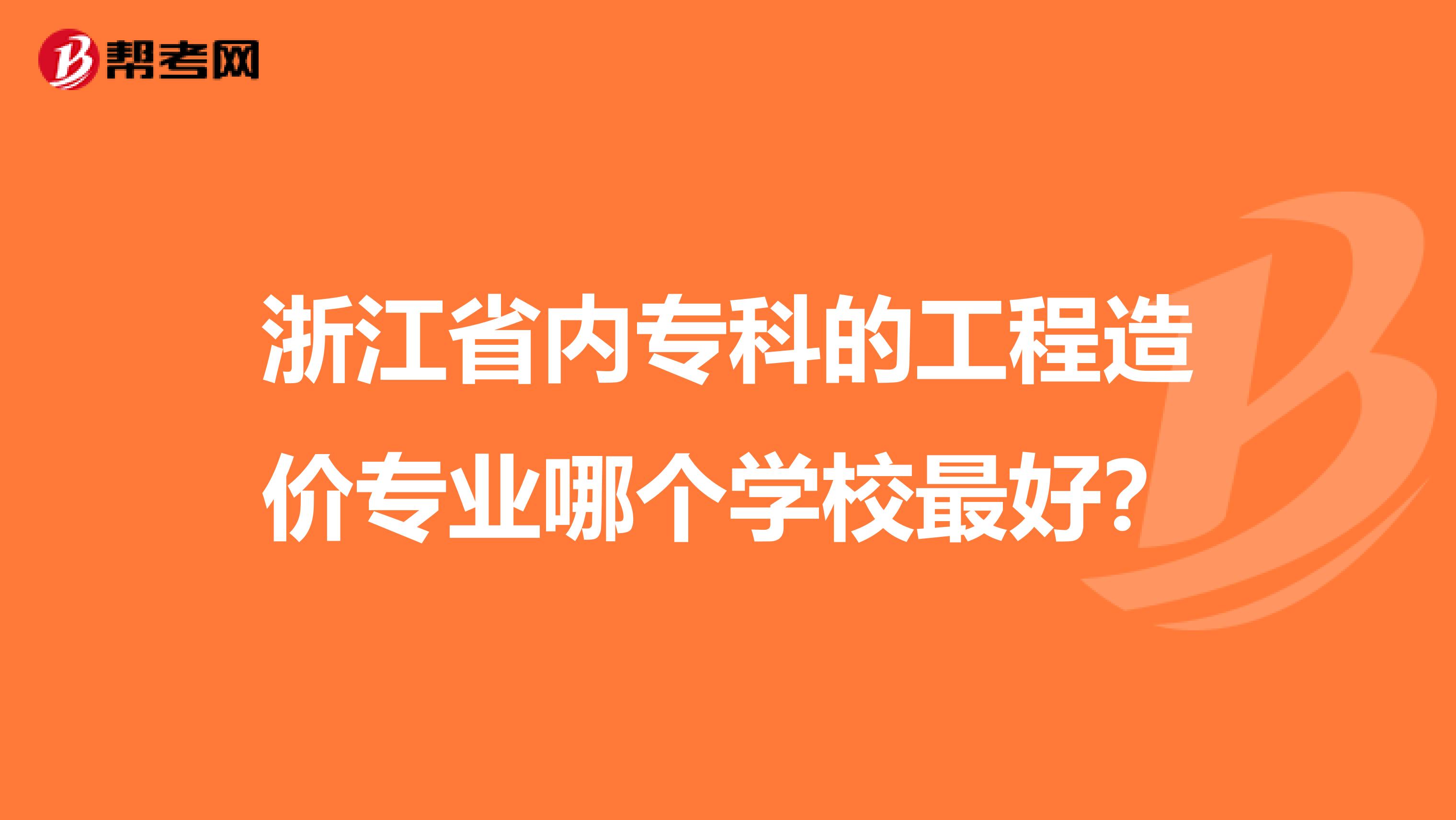 浙江省内专科的工程造价专业哪个学校最好？