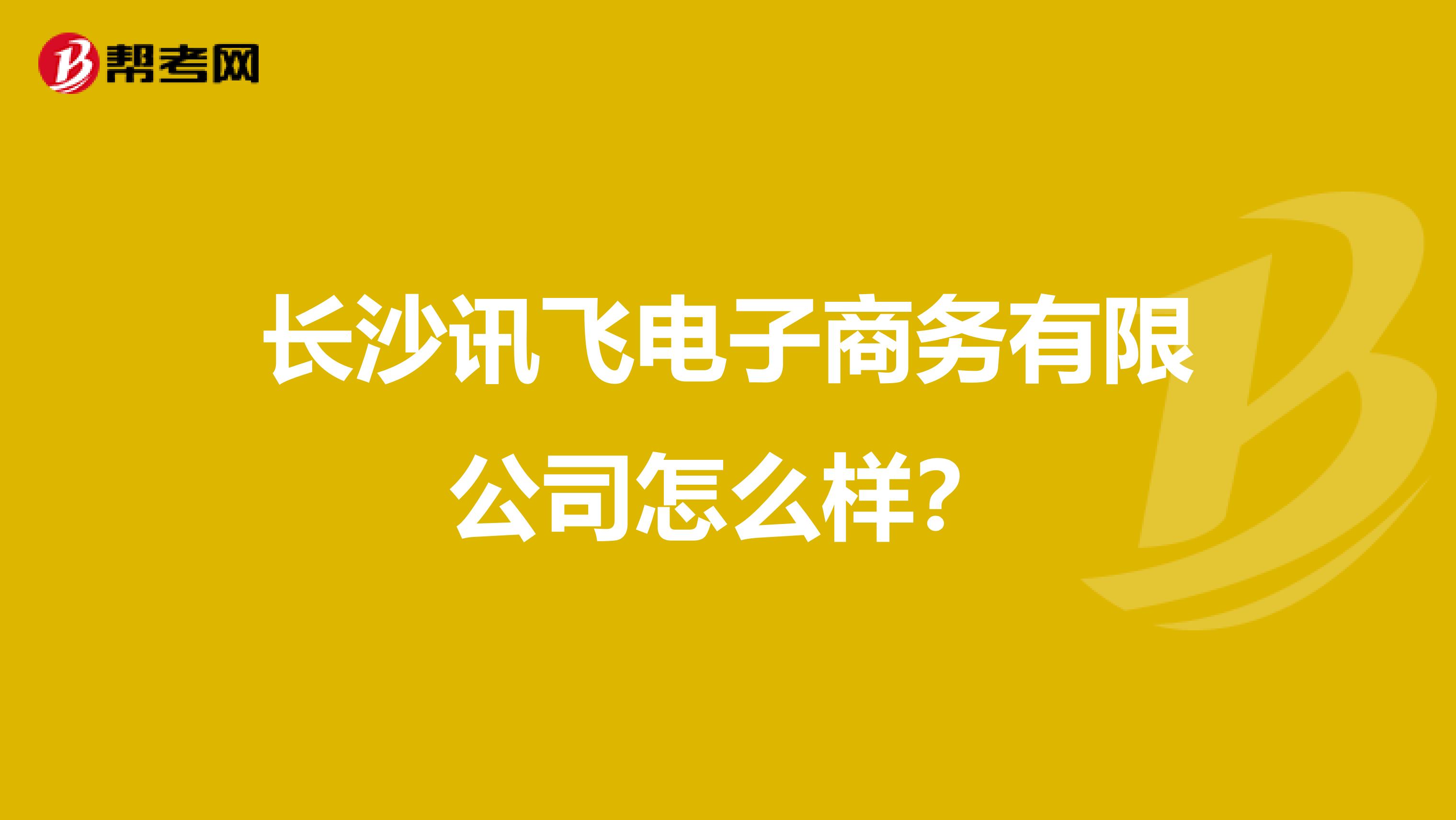 长沙讯飞电子商务有限公司怎么样？