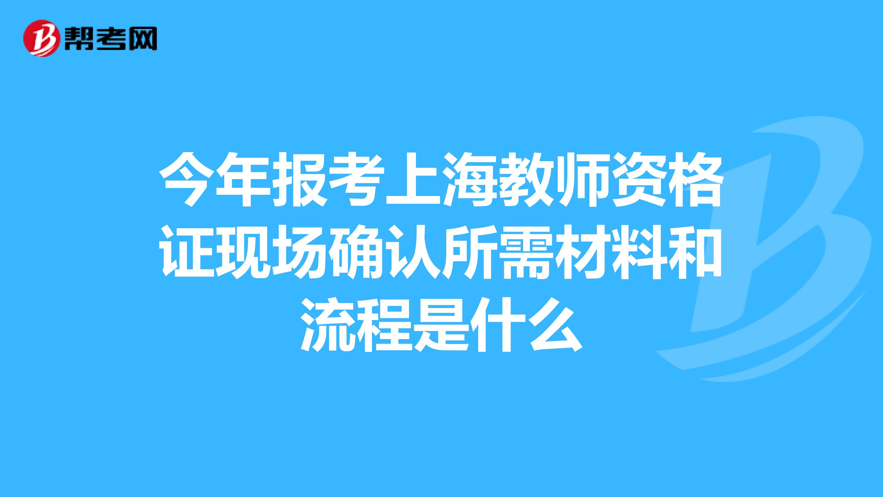 今年报考上海教师资格证现场确认所需材料和流程是什么