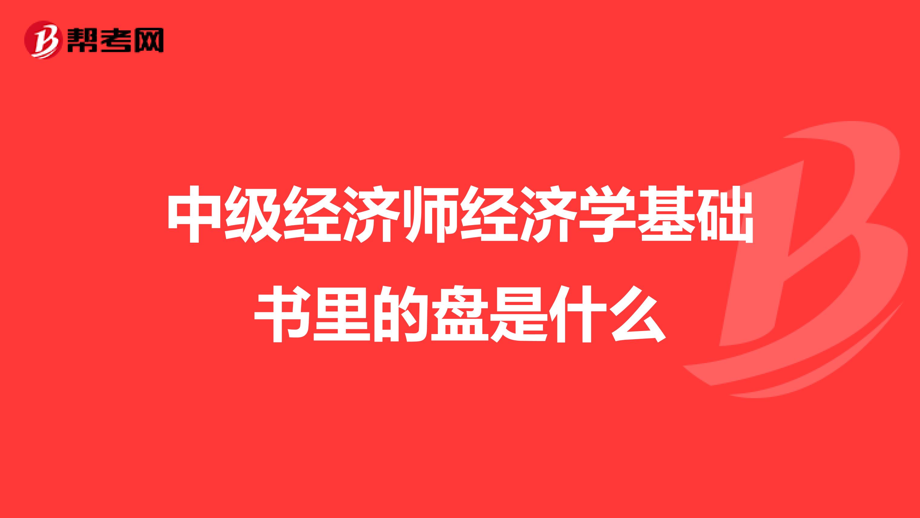 中级经济师经济学基础书里的盘是什么