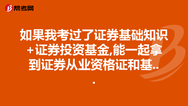 如果我考过了证券基础知识+证券投资基金,能一起拿到证券从业资格证和基...