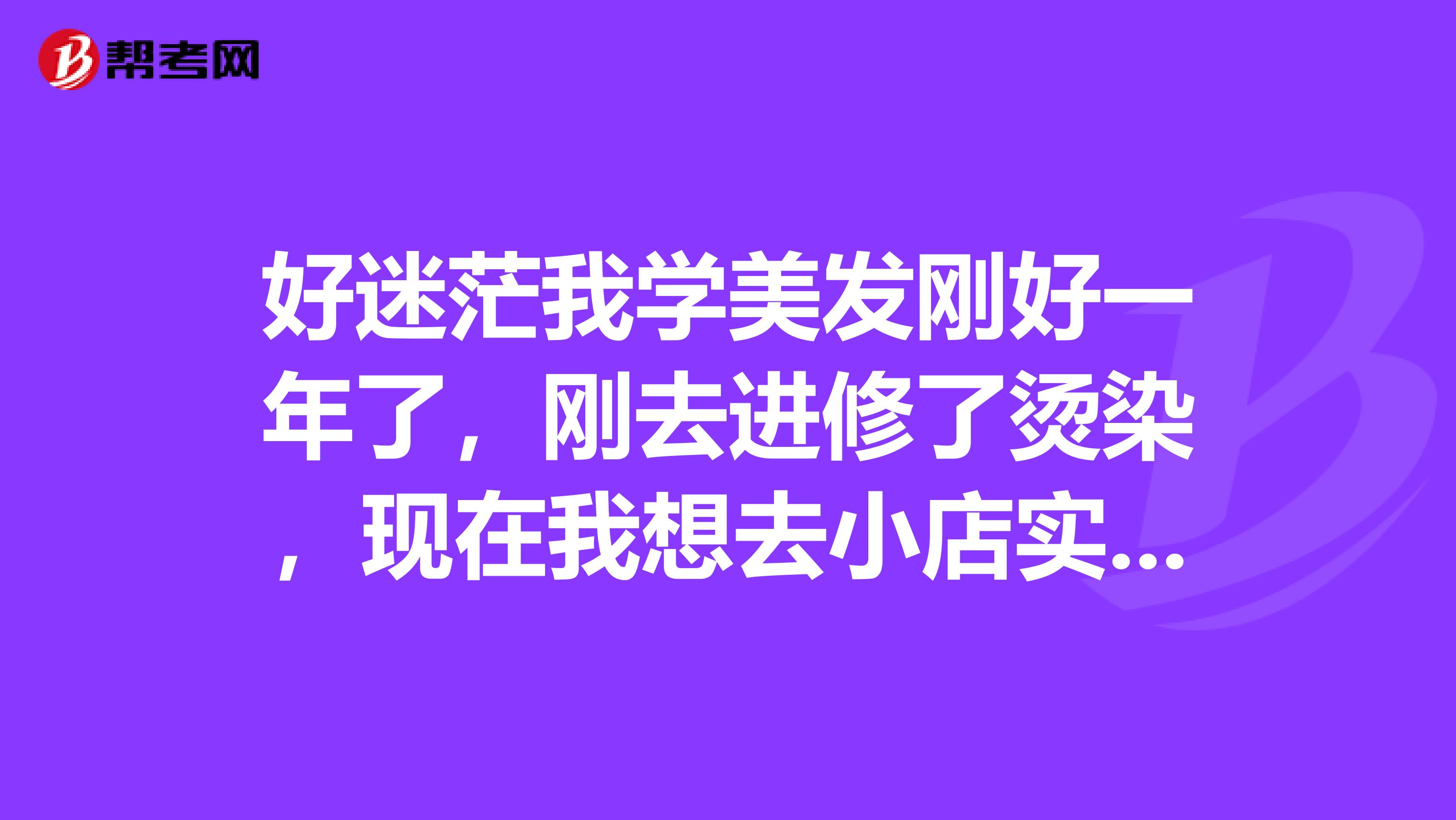 好迷茫我学美发刚好一年了，刚去进修了烫染，现在我想去小店实习，不知道行不行