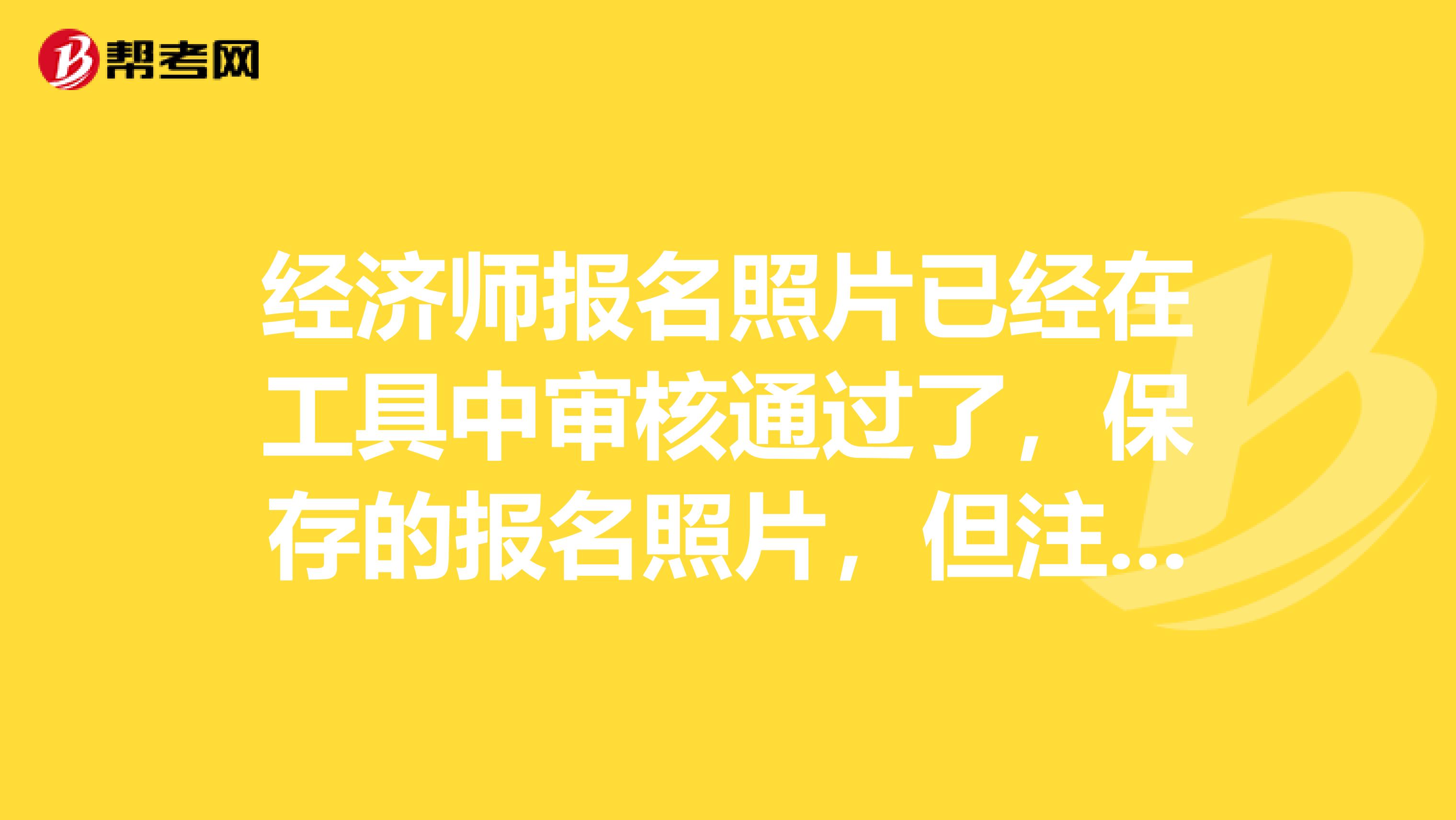 經(jīng)濟(jì)師報(bào)名照片已經(jīng)在工具中審核通過(guò)了，保存的報(bào)名照片，但注冊(cè)時(shí)就是提示未通過(guò)