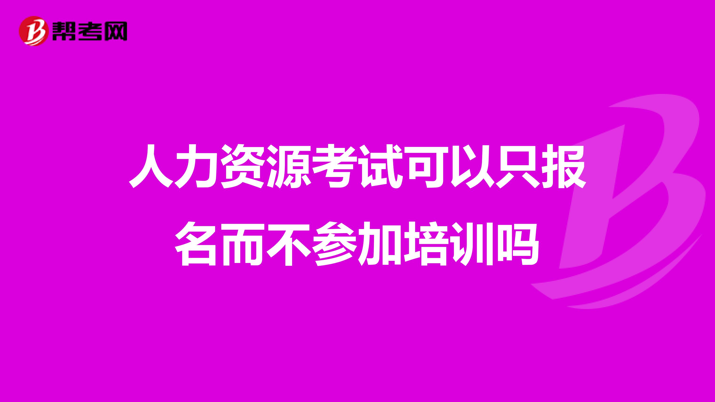 人力资源考试可以只报名而不参加培训吗