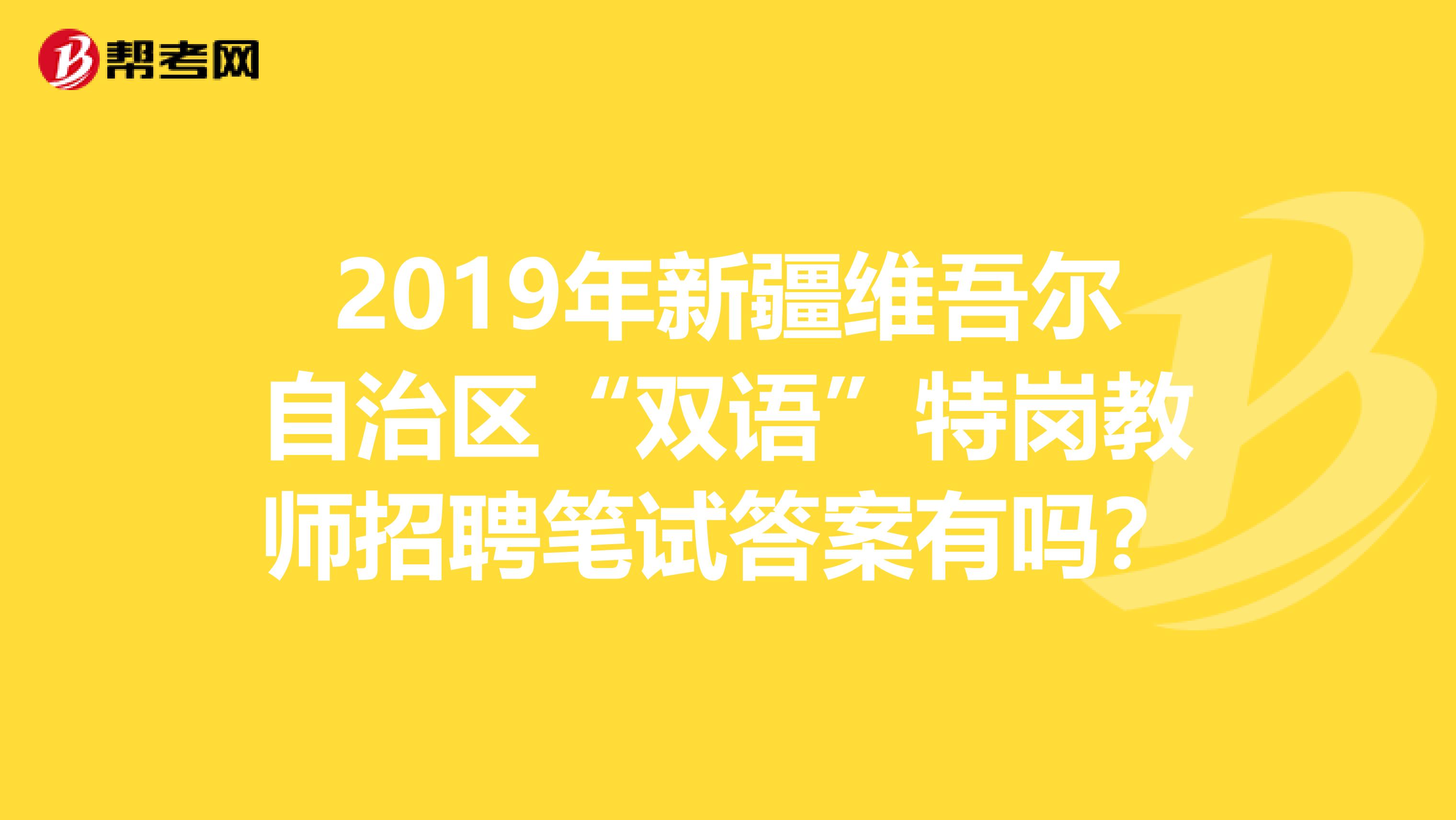 2019年新疆維吾爾自治區“雙語”特崗教師招聘筆試答案有嗎?