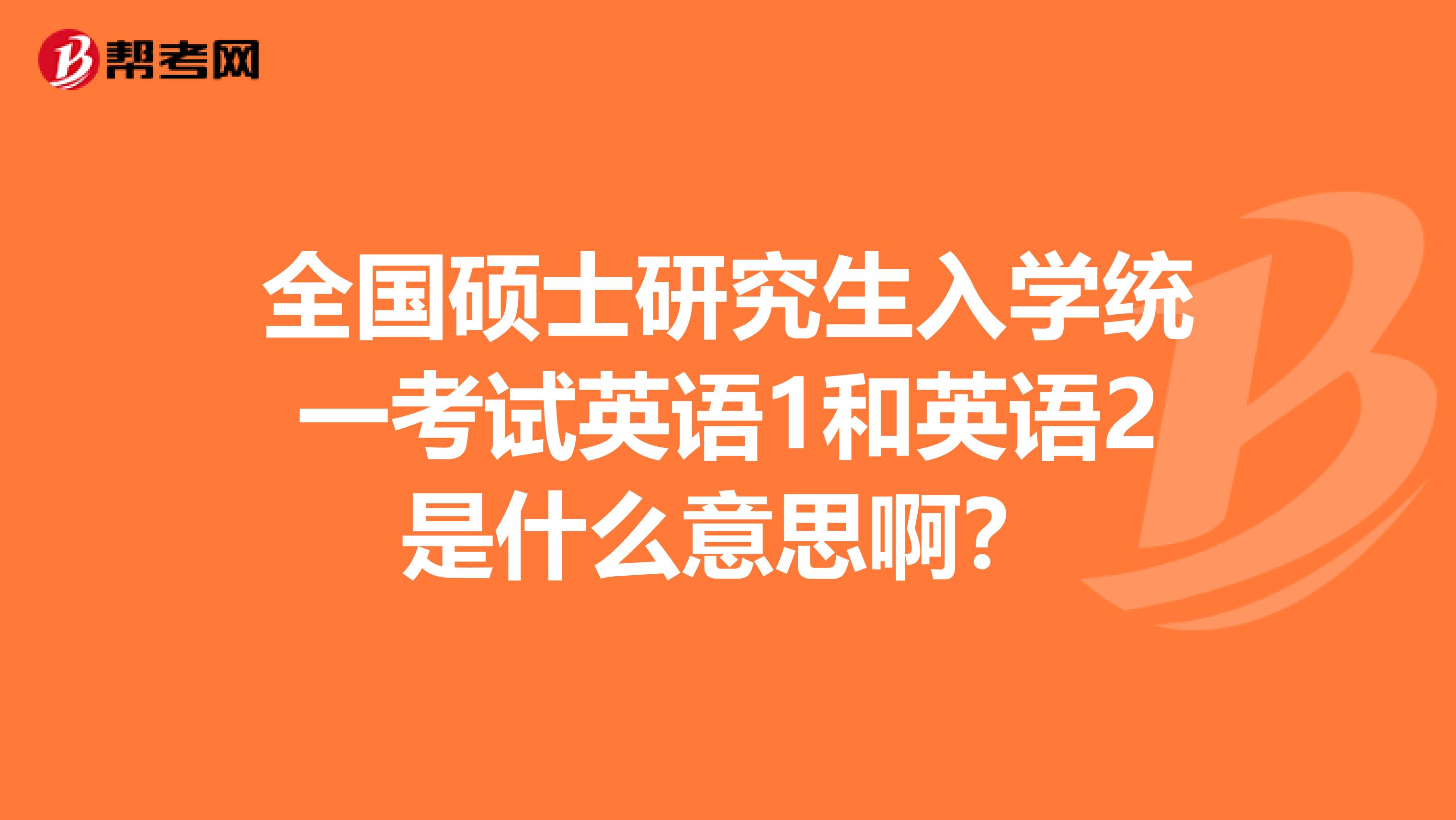 全国硕士研究生入学统一考试英语1和英语2是什么意思啊？