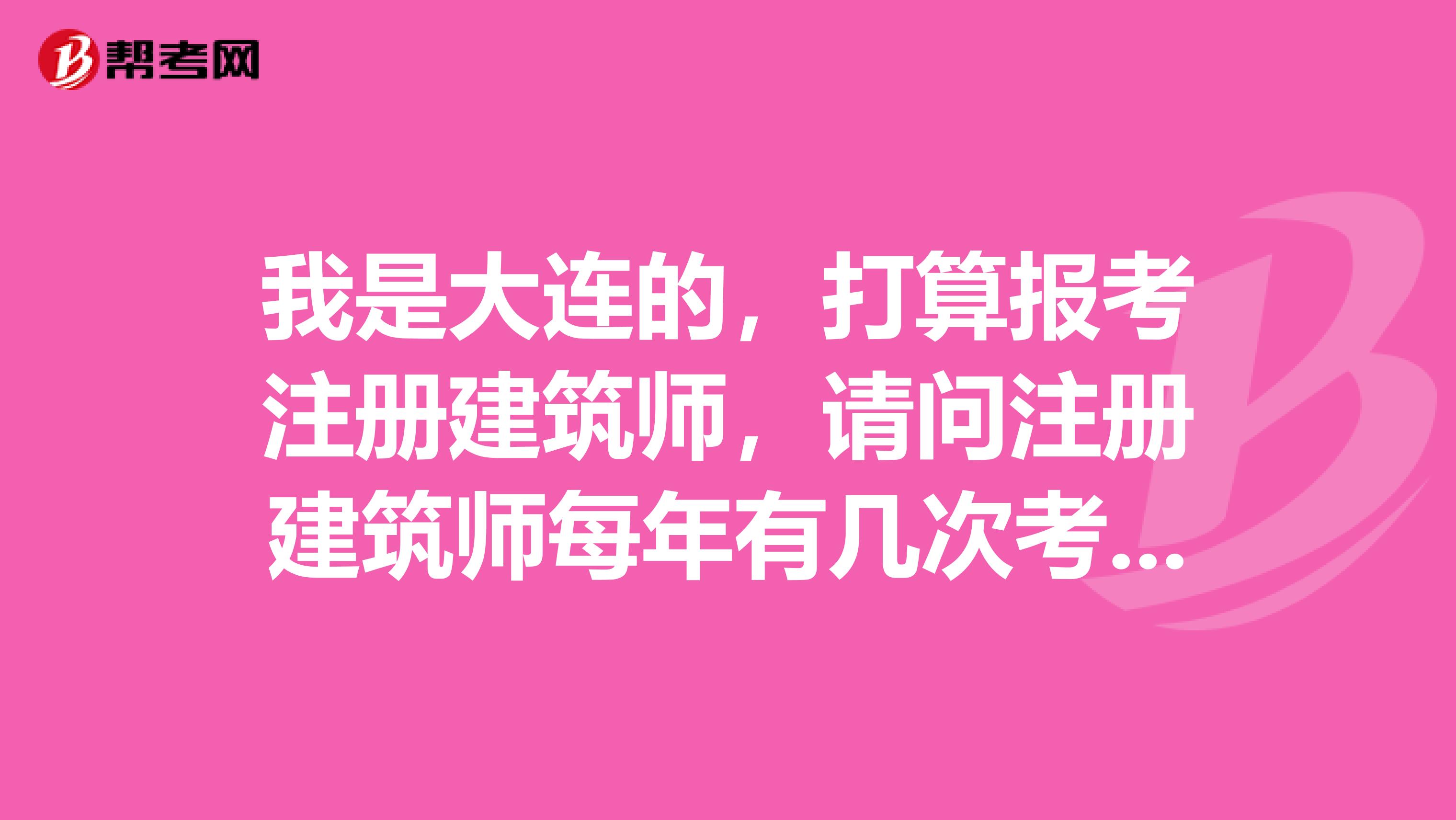 我是大连的,打算报考注册建筑师,请问注册建筑师每年有几次考试?