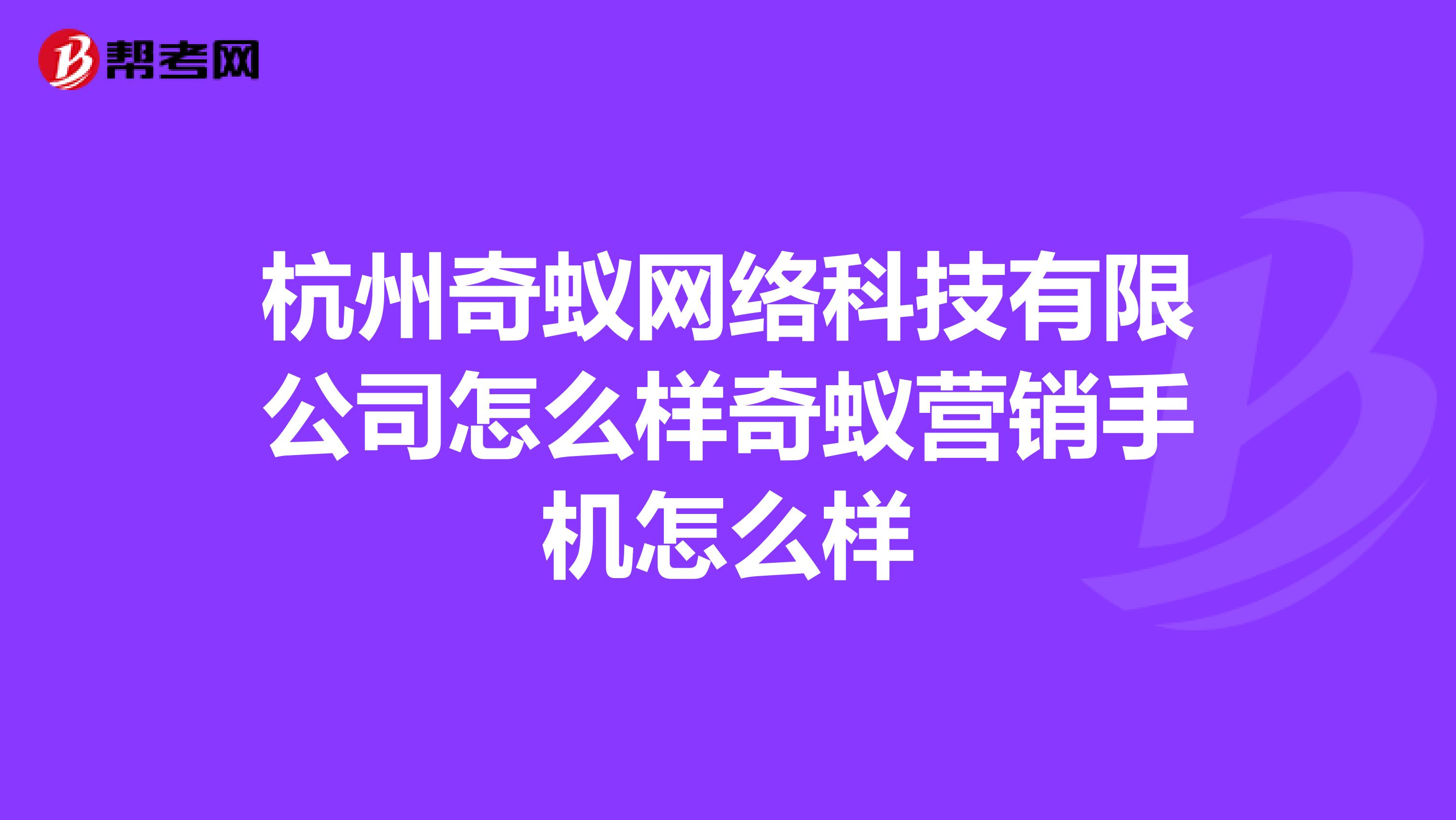 杭州奇蚁网络科技有限公司怎么样奇蚁营销手机怎么样