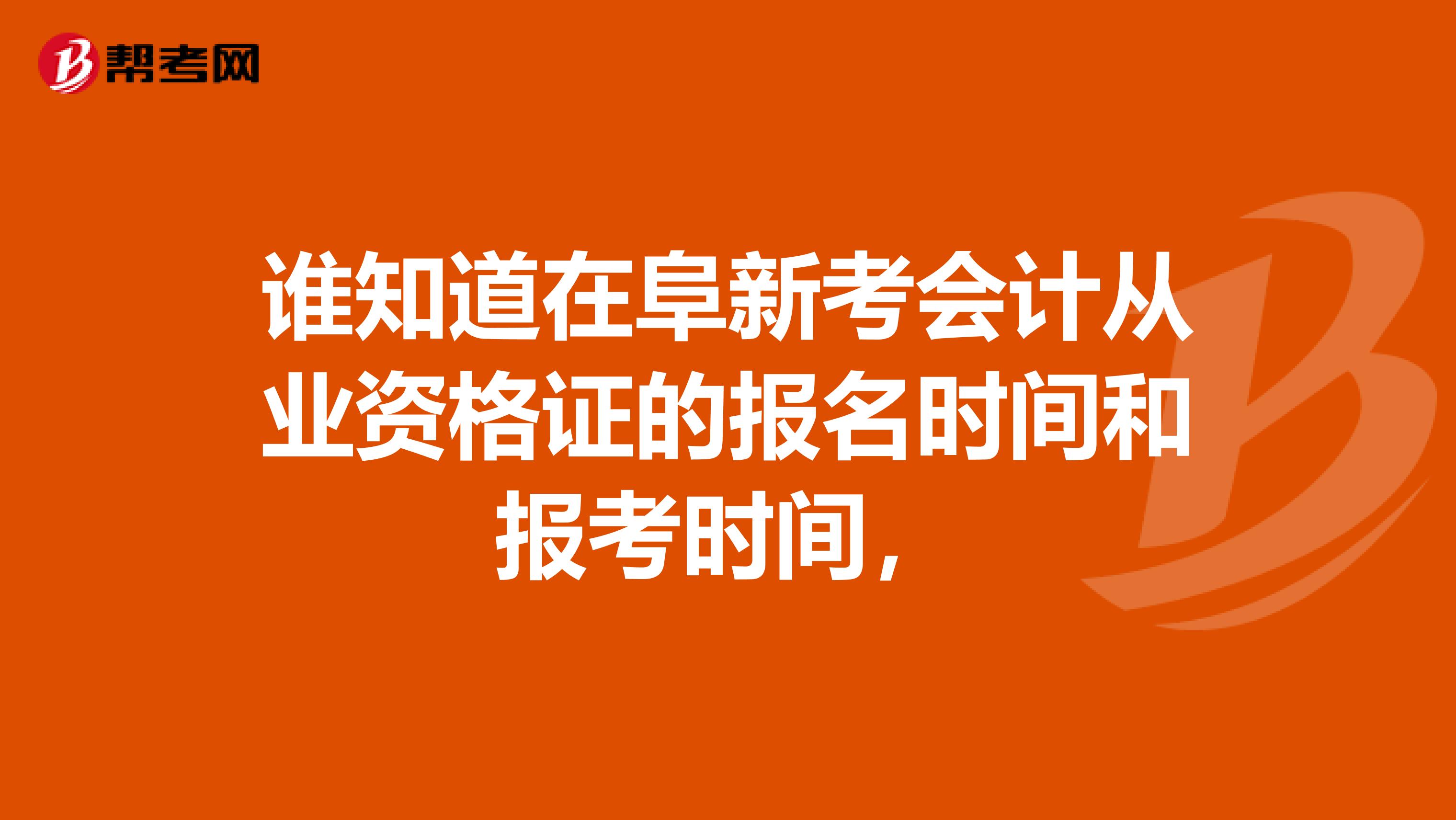 谁知道在阜新考会计从业资格证的报名时间和报考时间，