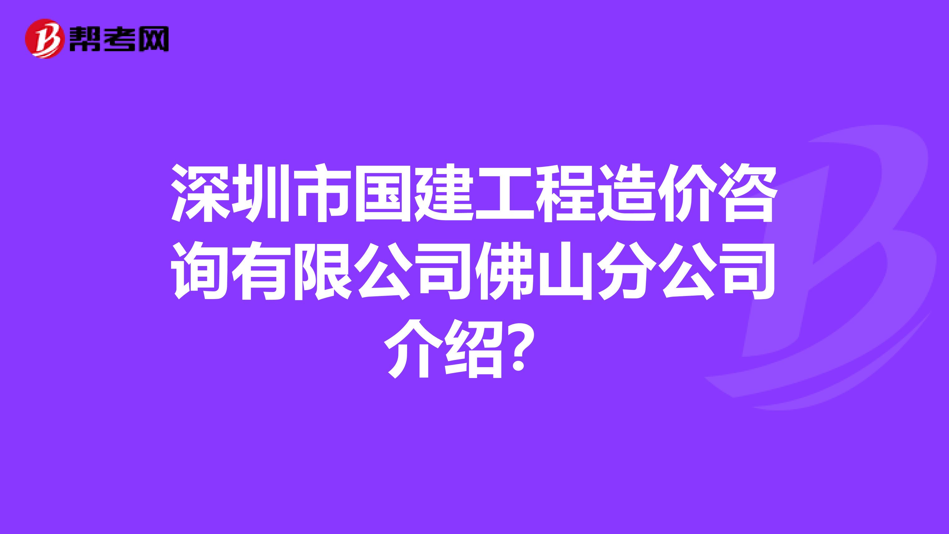 深圳市国建工程造价咨询有限公司佛山分公司介绍?