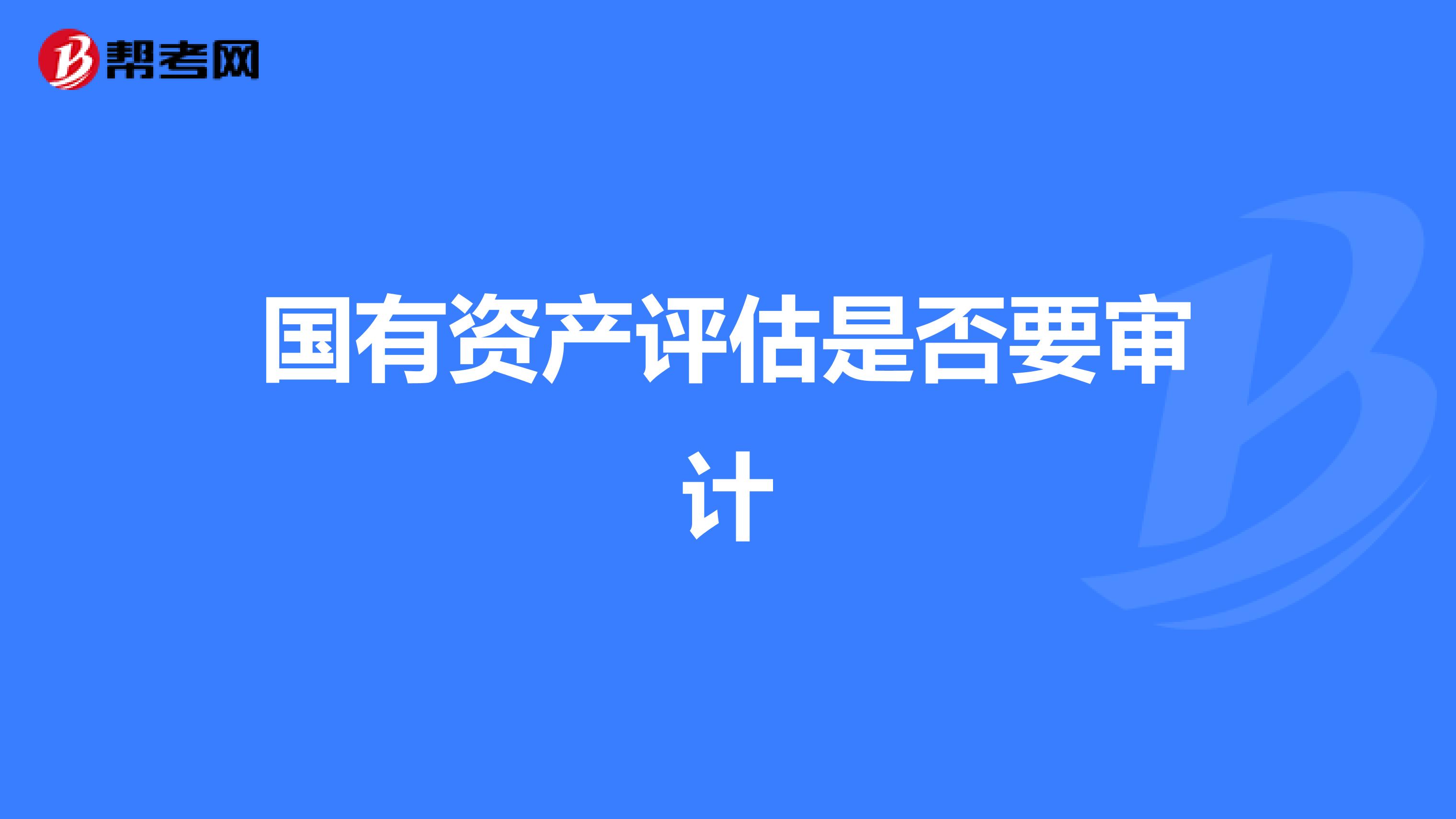 国有资产评估是否要审计