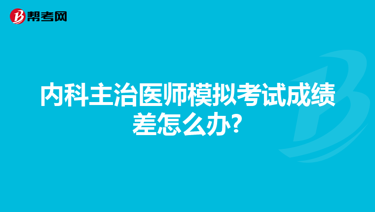 内科主治医师模拟考试成绩差怎么办?