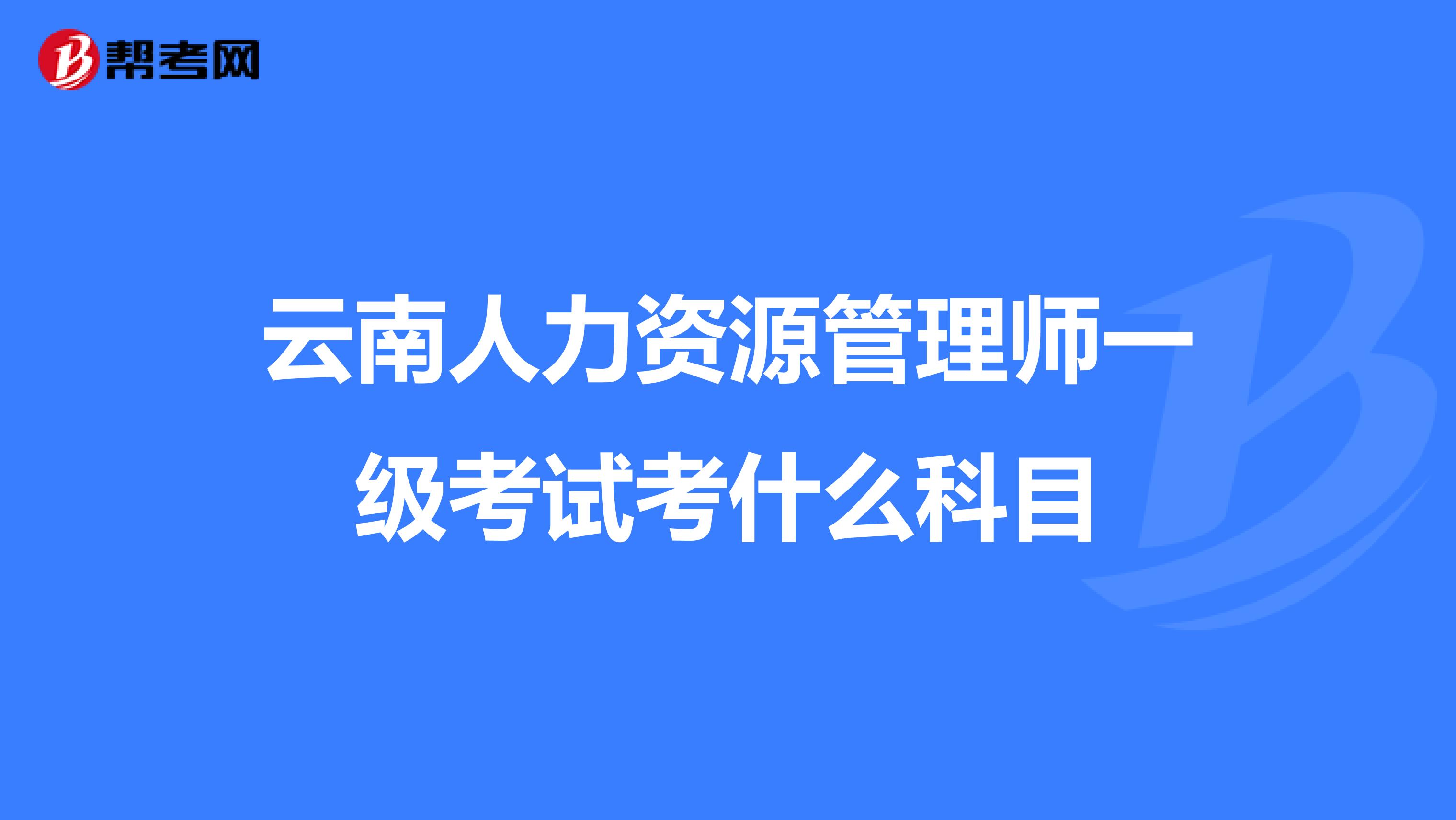 云南人力资源管理师一级考试考什么科目