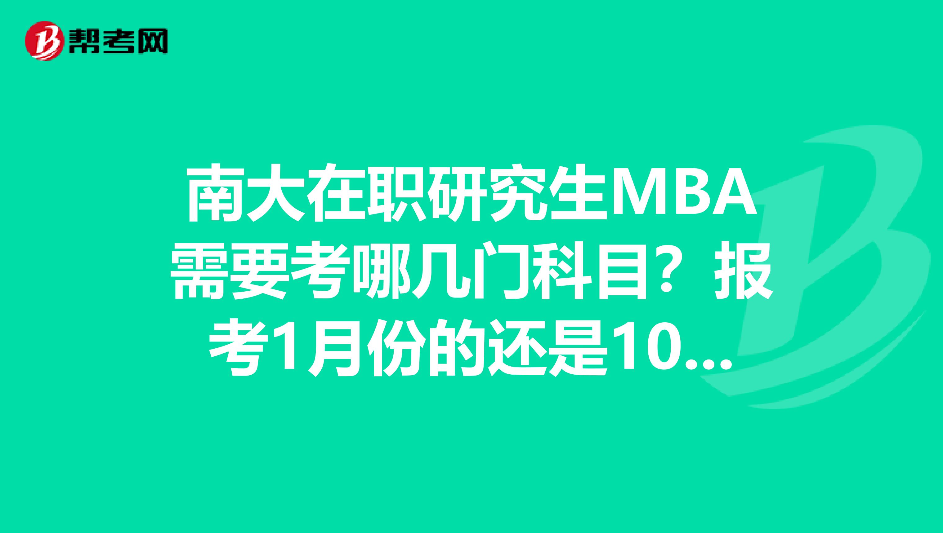 南大在职研究生MBA需要考哪几门科目？报考1月份的还是10月份的？难易程度如何？另外费用如何？