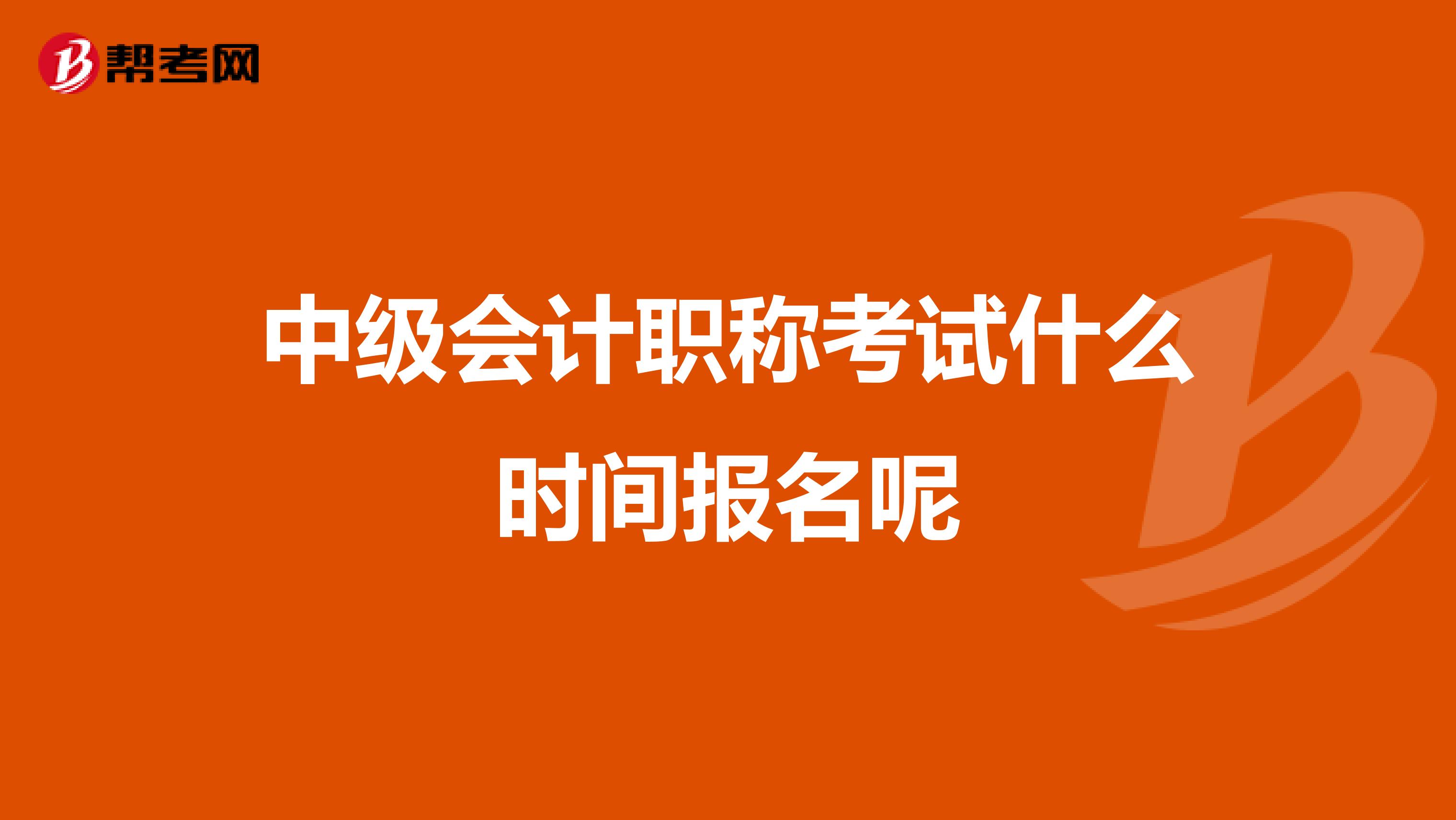中級(jí)會(huì)計(jì)職稱考試什么時(shí)間報(bào)名呢