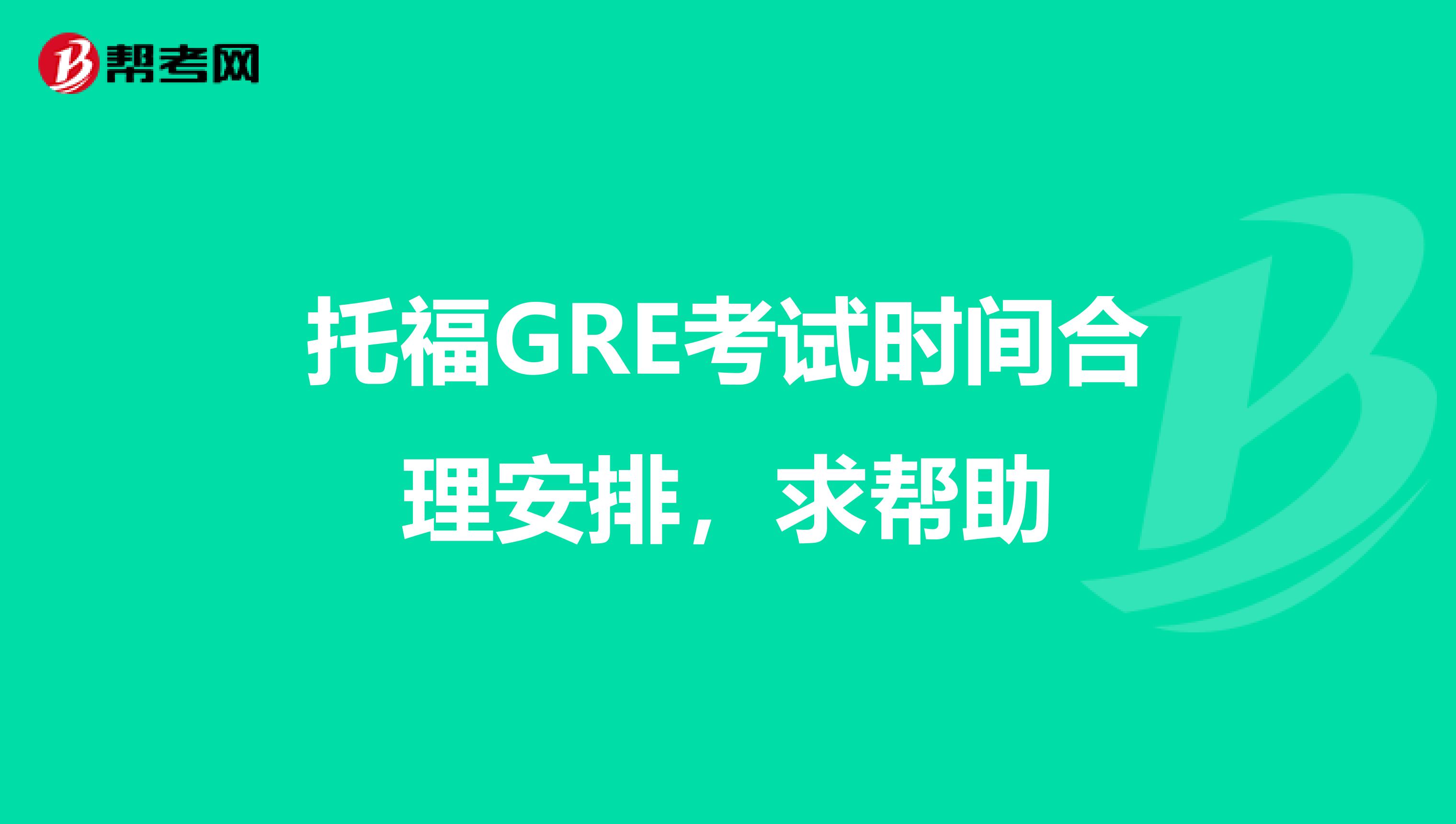 托福GRE考试时间合理安排,求帮助