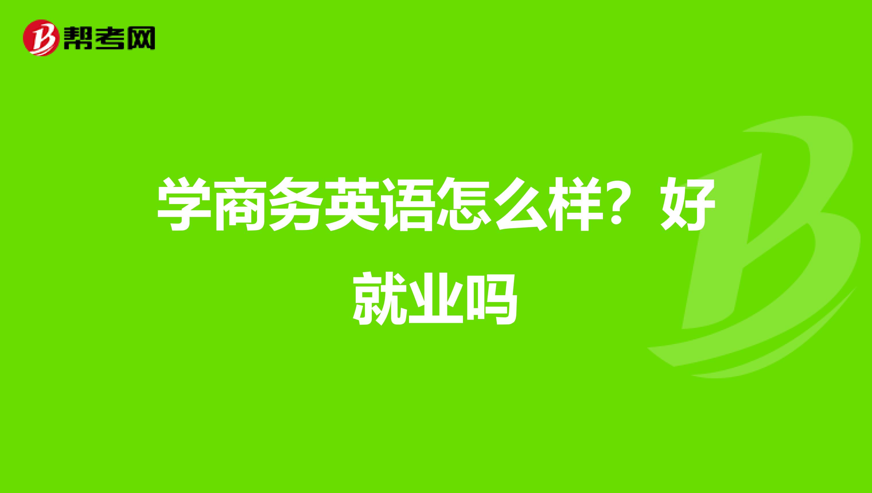 学商务英语怎么样？好就业吗