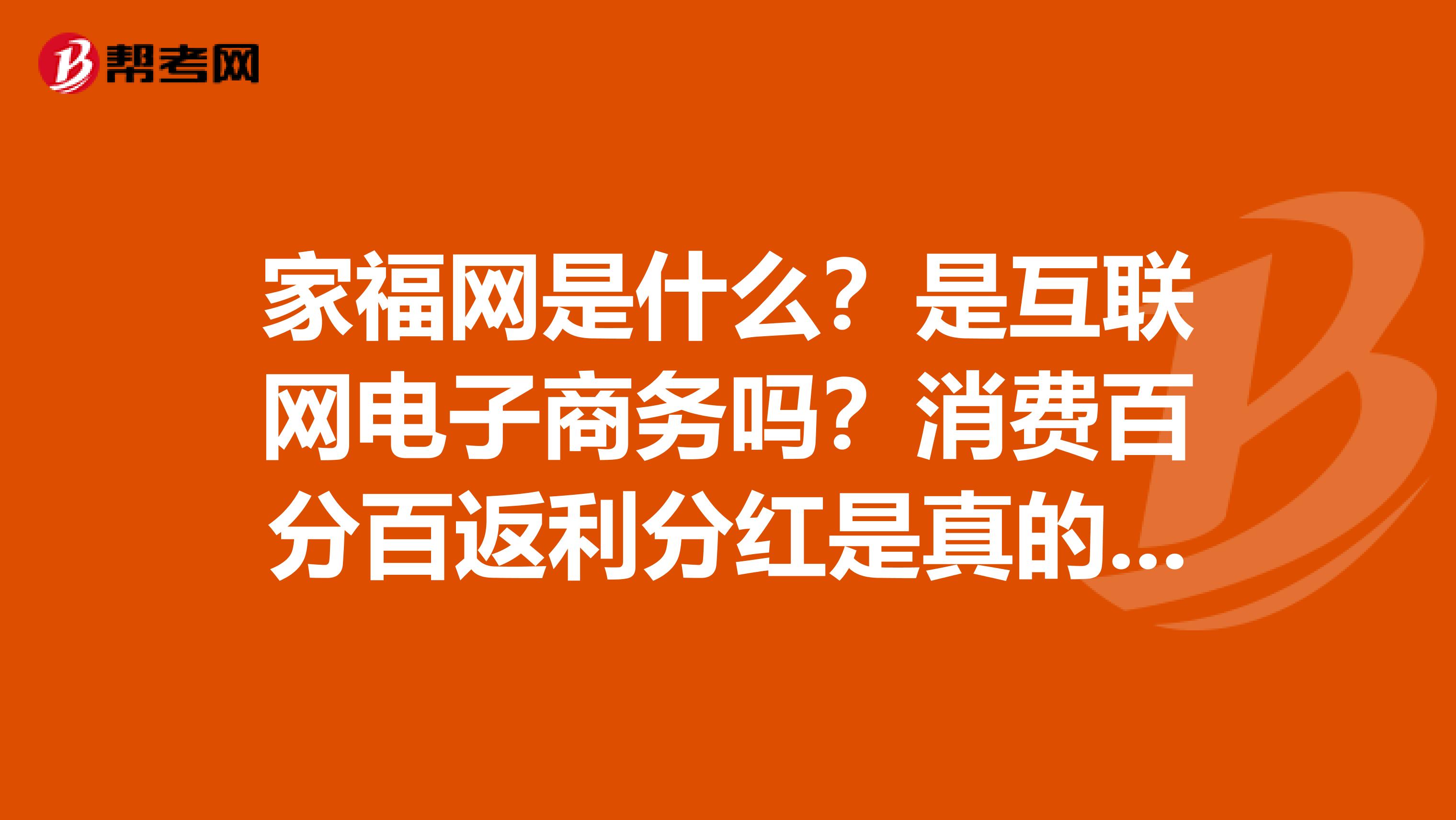 家福网是什么?是互联网电子商务吗?消费百分百返利分红是真的不?