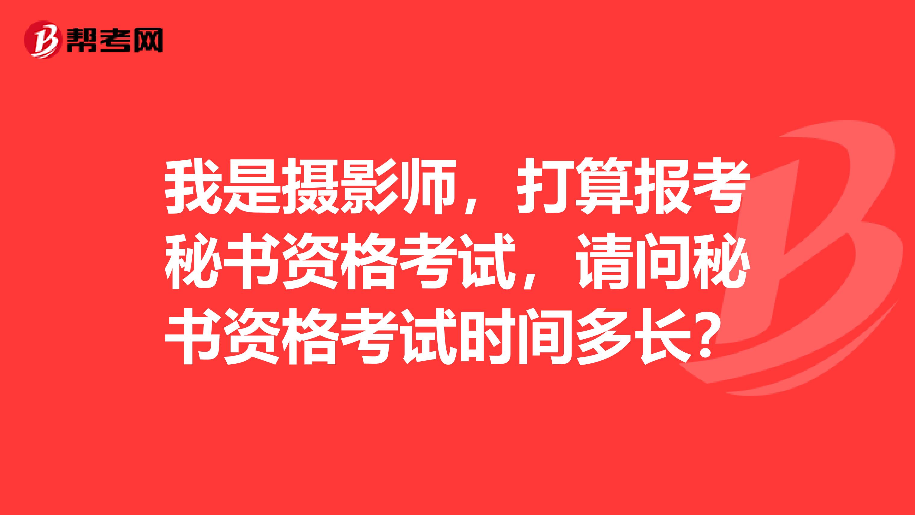 我是攝影師，打算報考秘書資格考試，請問秘書資格考試時間多長？