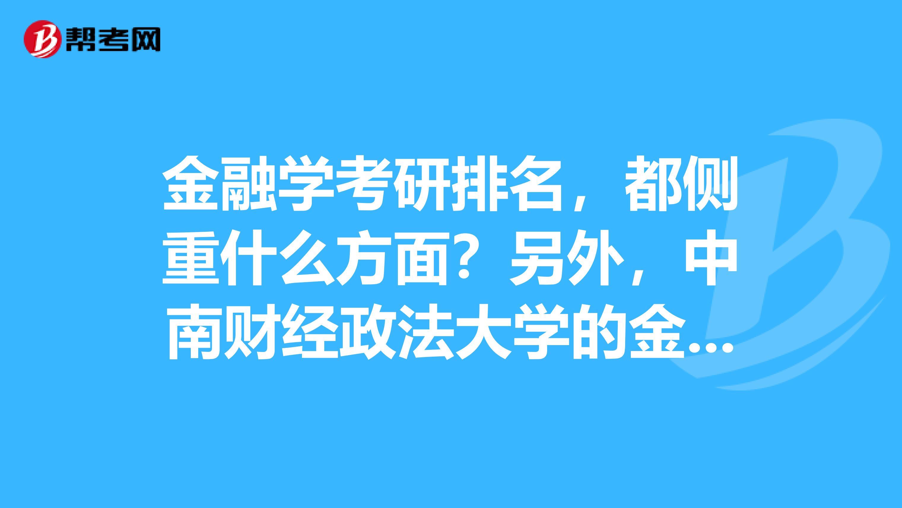 金融学考研排名，都侧重什么方面？另外，中南财经政法大学的金融学研究生怎么样？