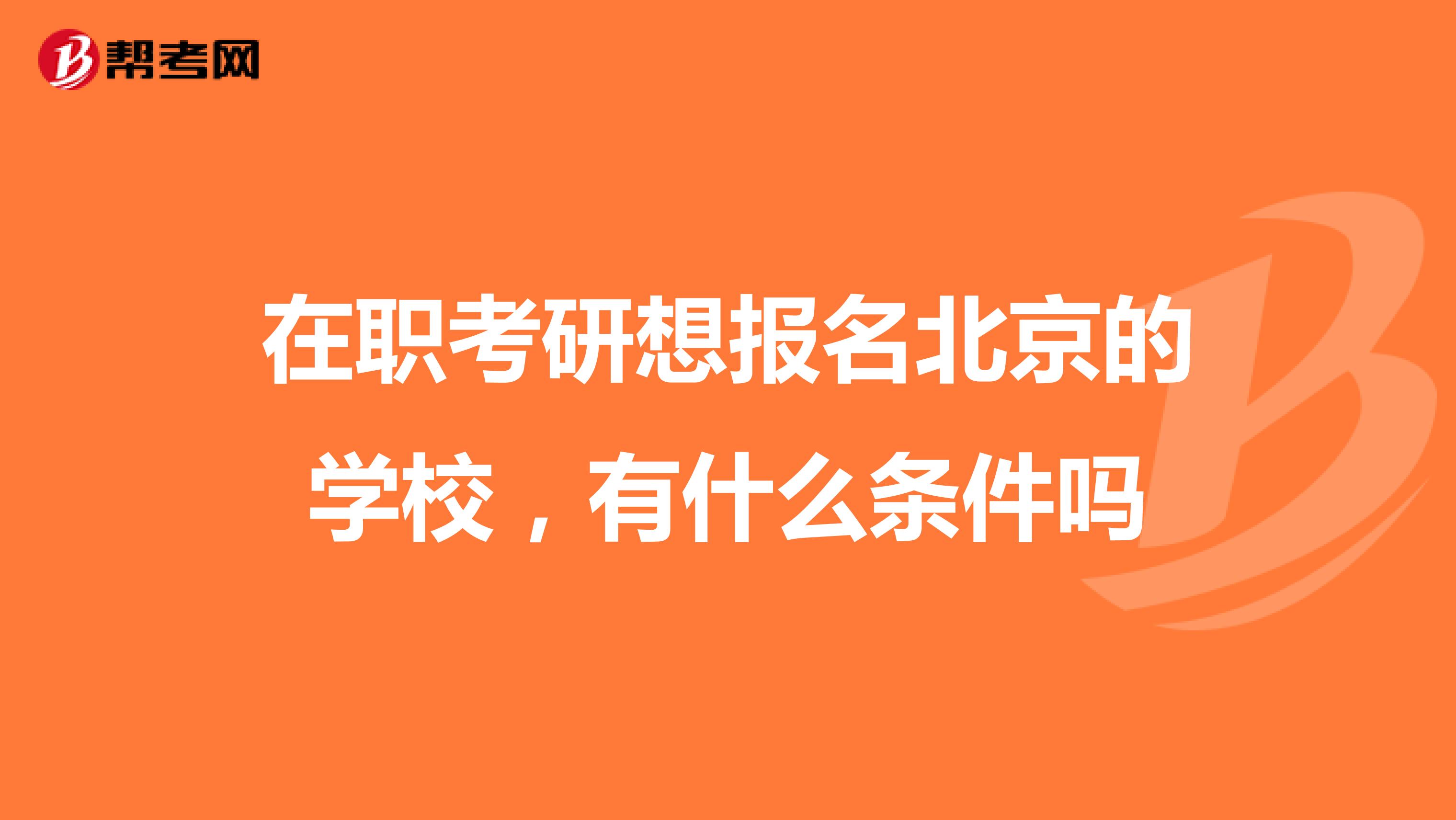 在職考研想報名北京的學校，有什么條件嗎