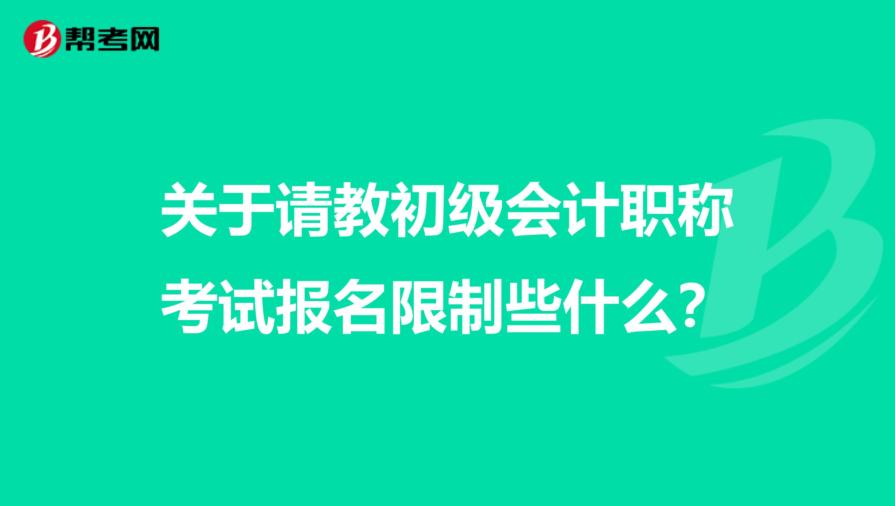 关于请教初级会计职称考试报名限制些什么?