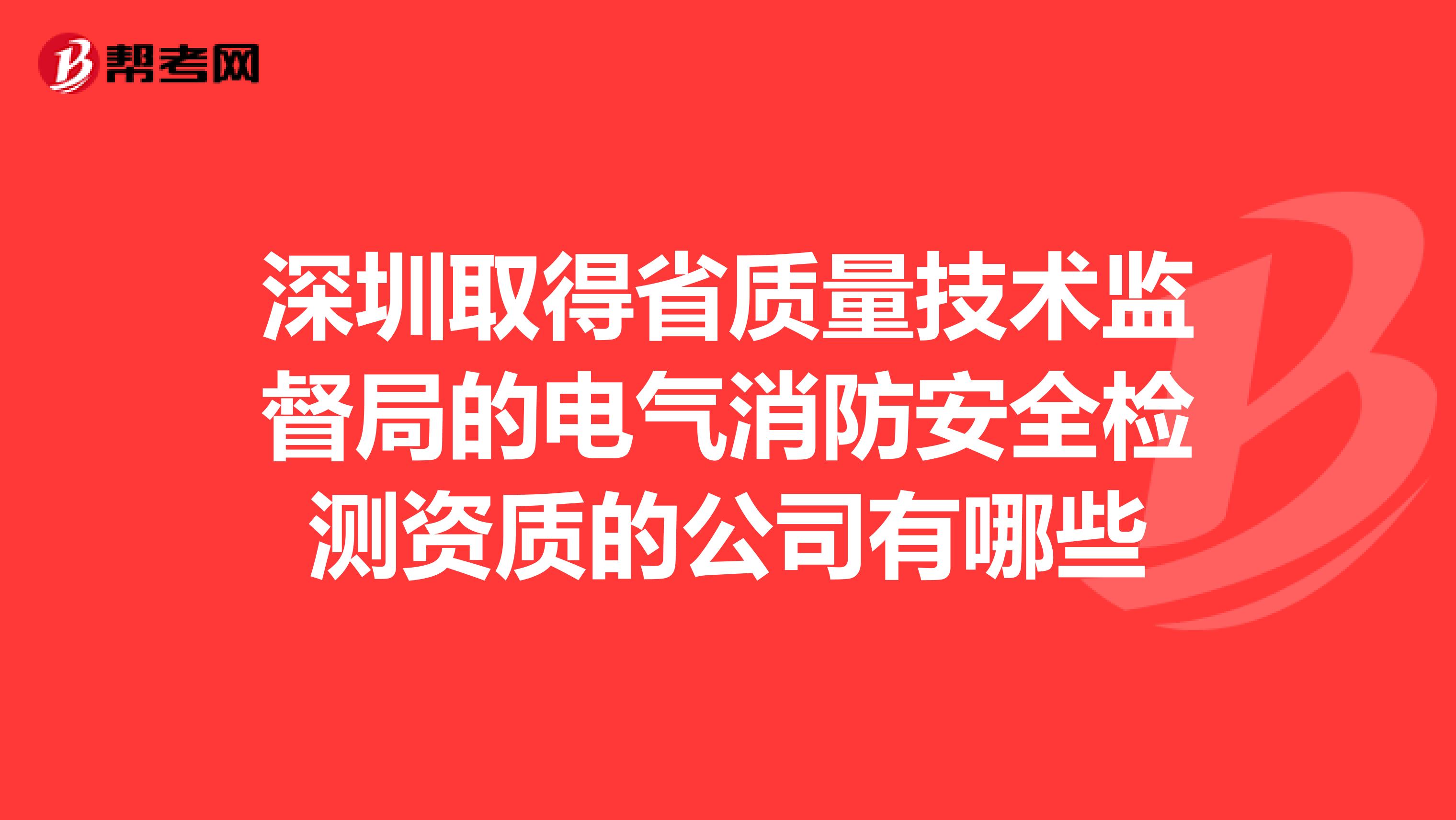 深圳取得省质量技术监督局的电气消防安全检测资质的公司有哪些