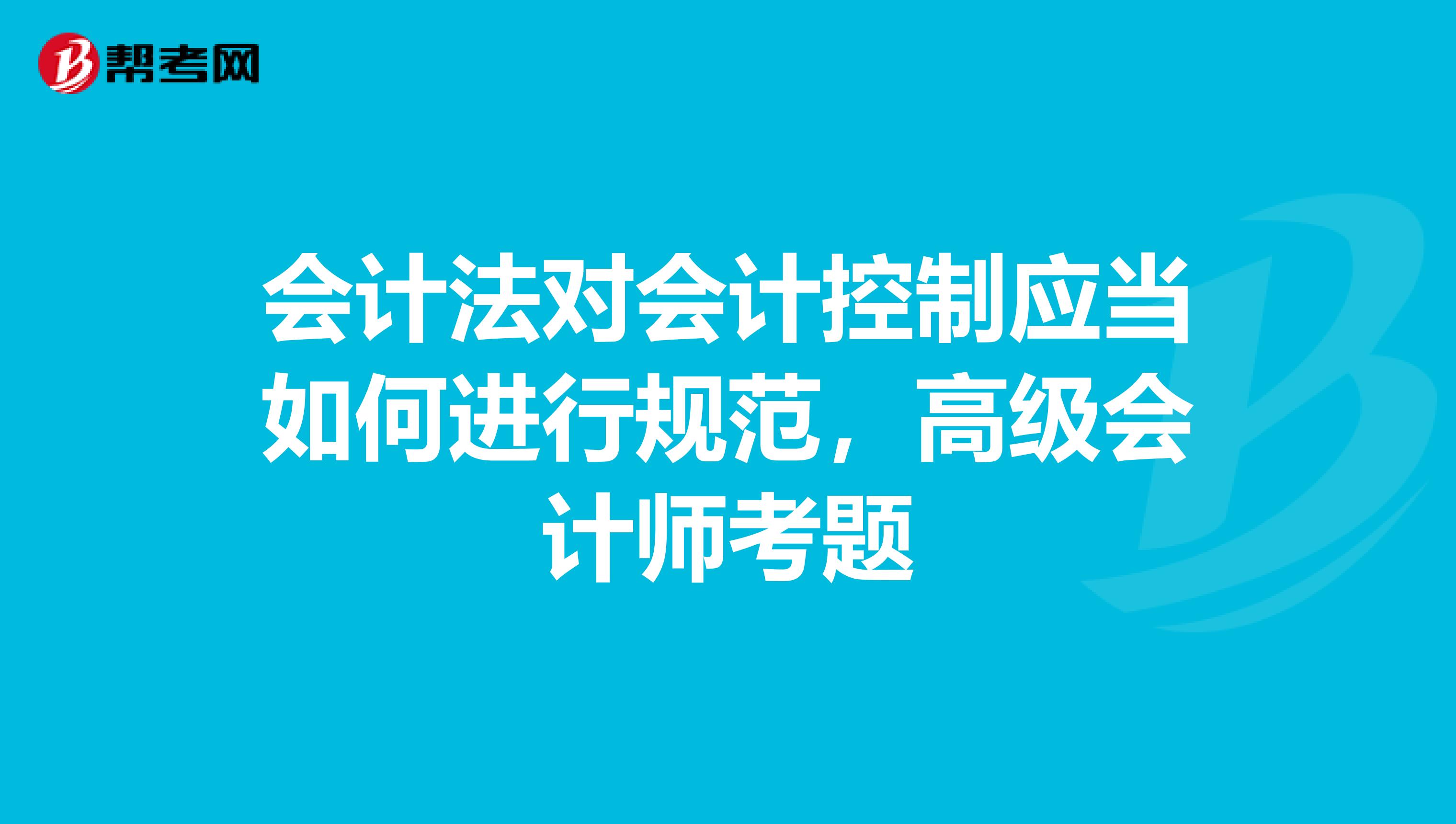 会计法对会计控制应当如何进行规范，高级会计师考题