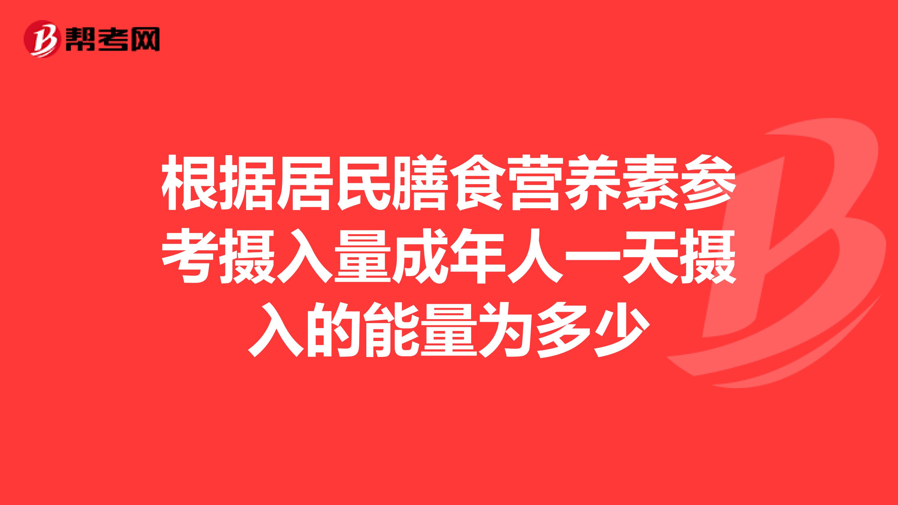 根据居民膳食营养素参考摄入量成年人一天摄入的能量为多少