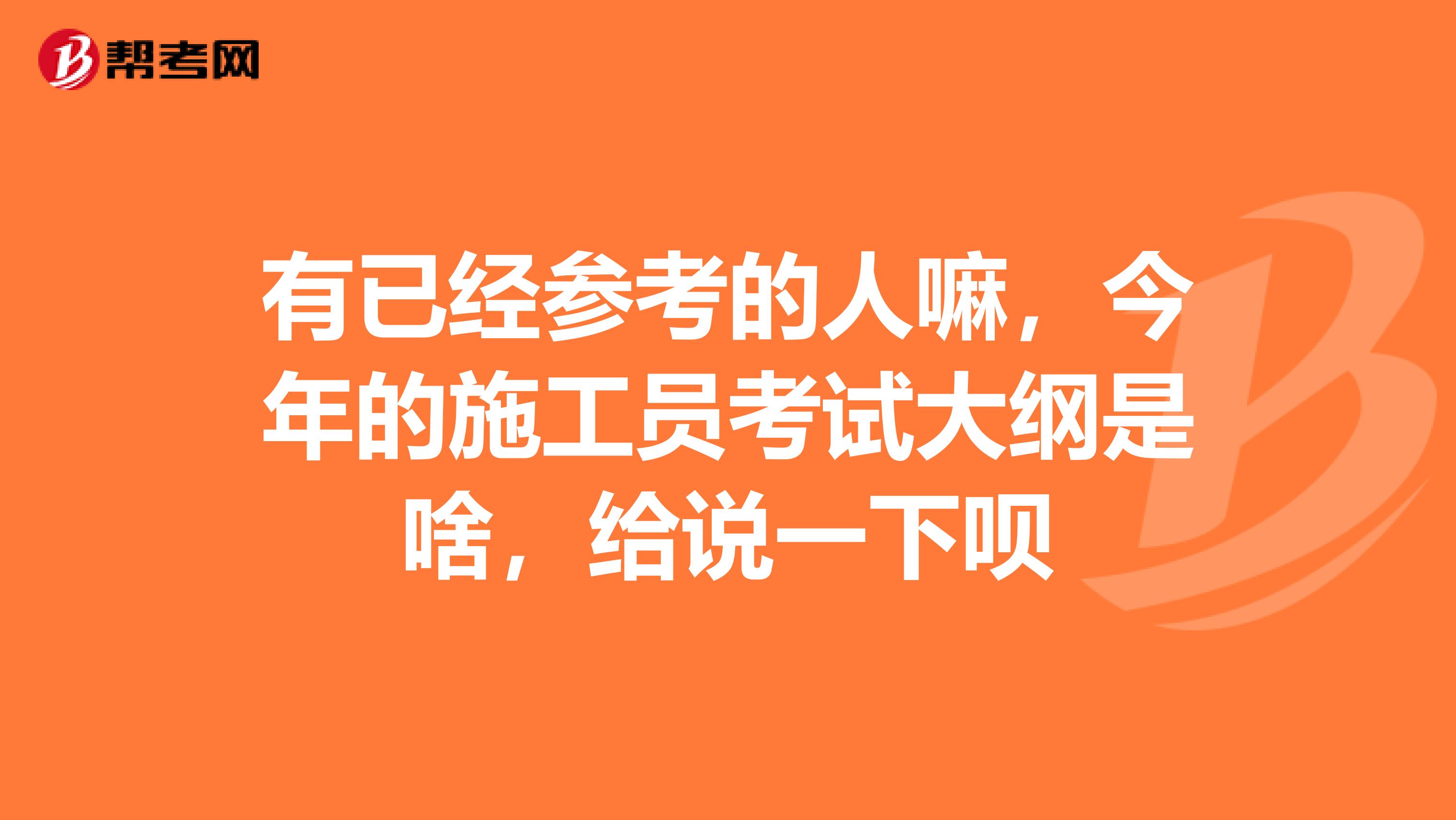 有已经参考的人嘛，今年的施工员考试大纲是啥，给说一下呗