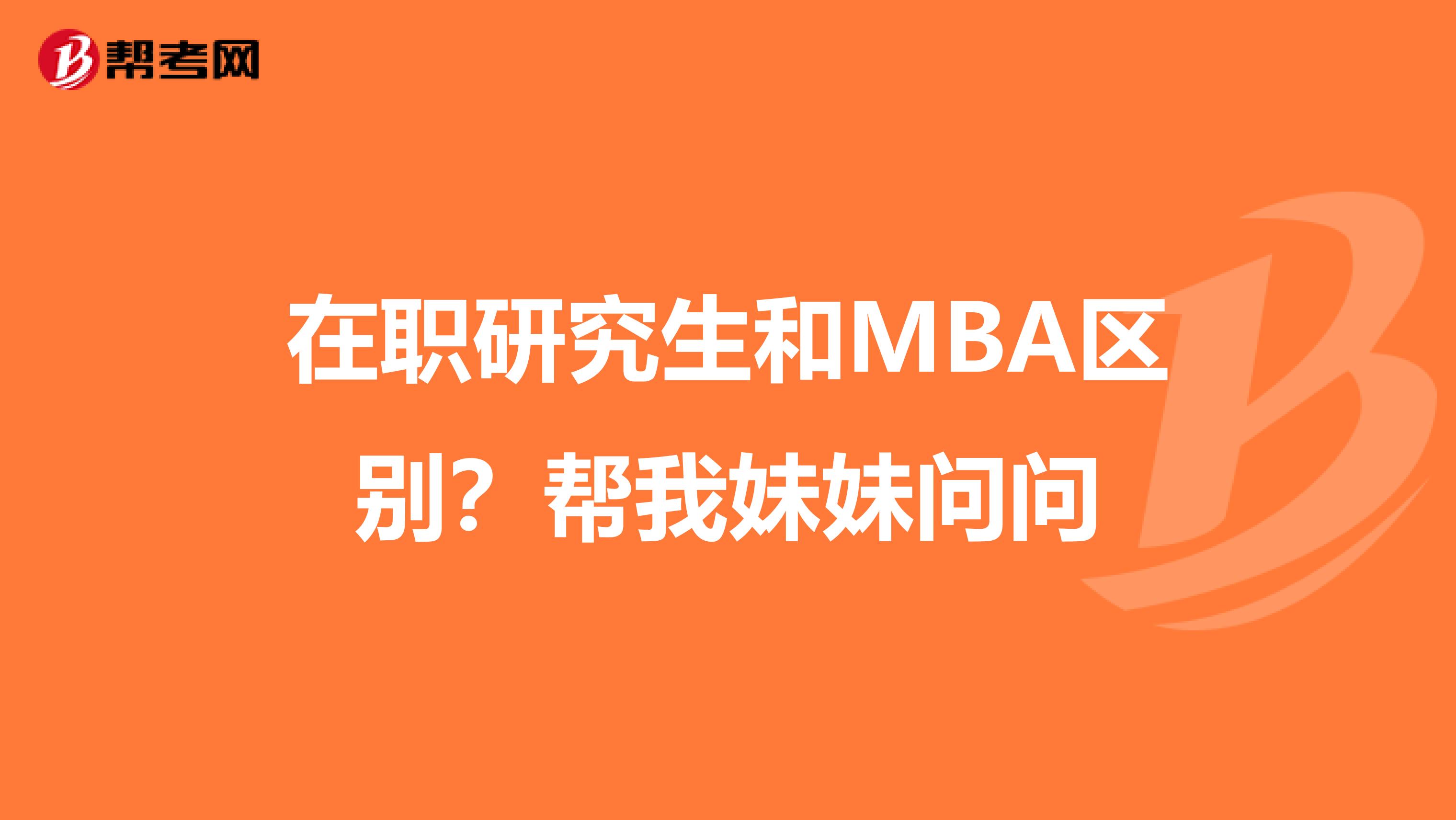 在職研究生和MBA區(qū)別？幫我妹妹問問